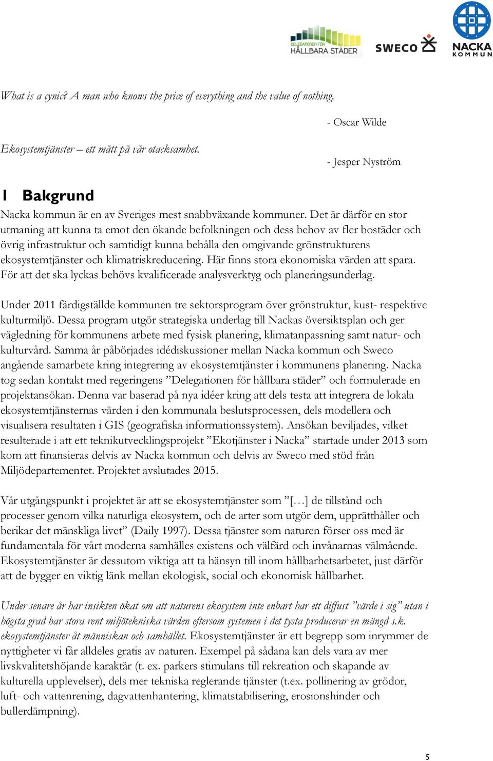 Det är därför en stor utmaning att kunna ta emot den ökande befolkningen och dess behov av fler bostäder och övrig infrastruktur och samtidigt kunna behålla den omgivande grönstrukturens