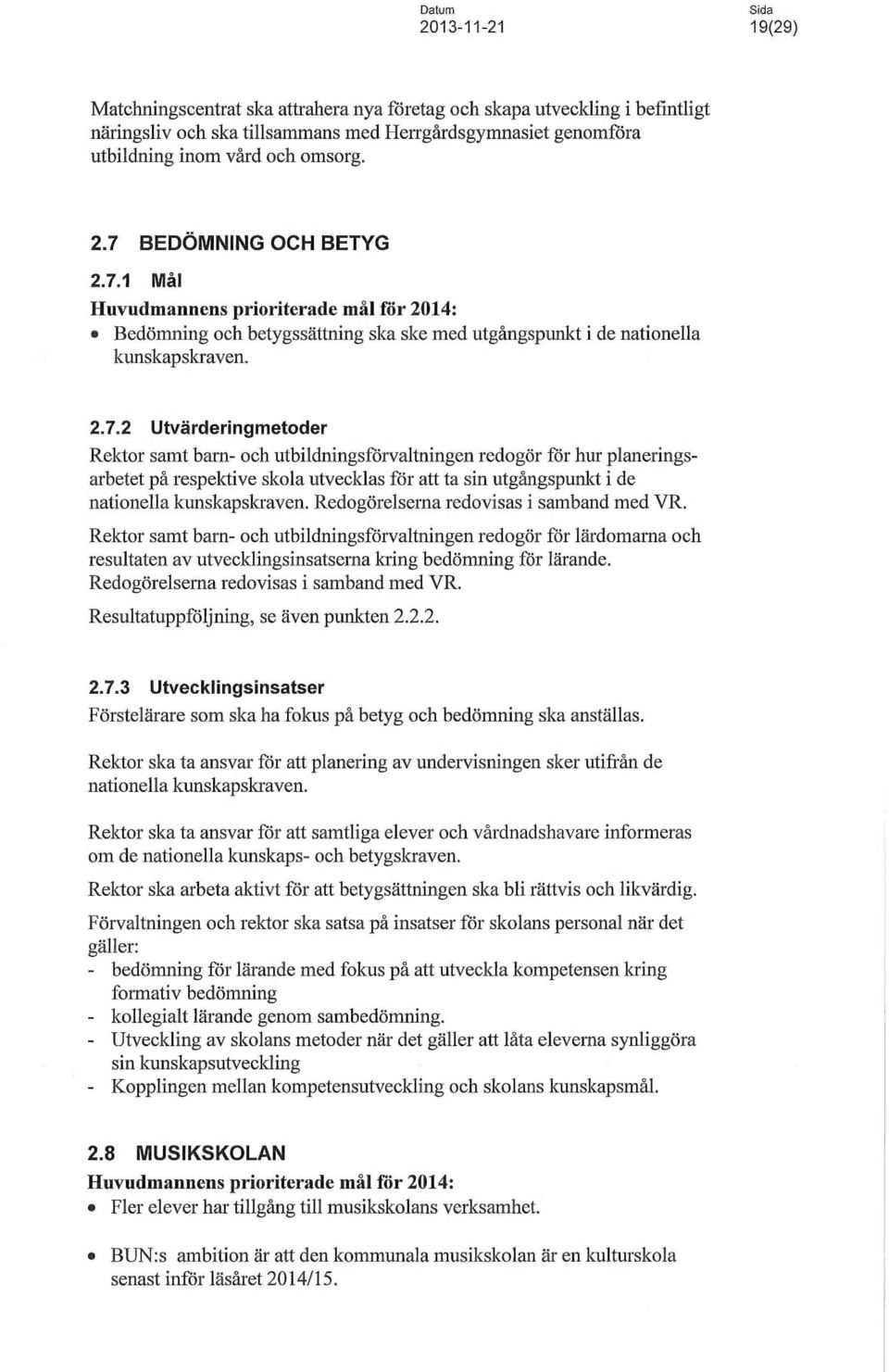 Redogörelserna redovisas i samband med VR. Rektor samt barn- och utbildningsförvaltningen redogör för lärdomarna och resultaten av utvecklingsinsatsernakring bedömning för lärande.