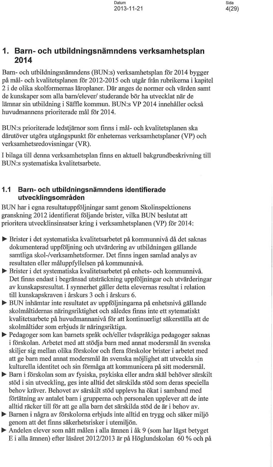 2 i de olika skolformernas läroplaner. Där anges de normer och värden samt de kunskaper som alla barnelever/ studerande bör ha utvecklat när de lämnar sin utbildning i Säffle kommun.