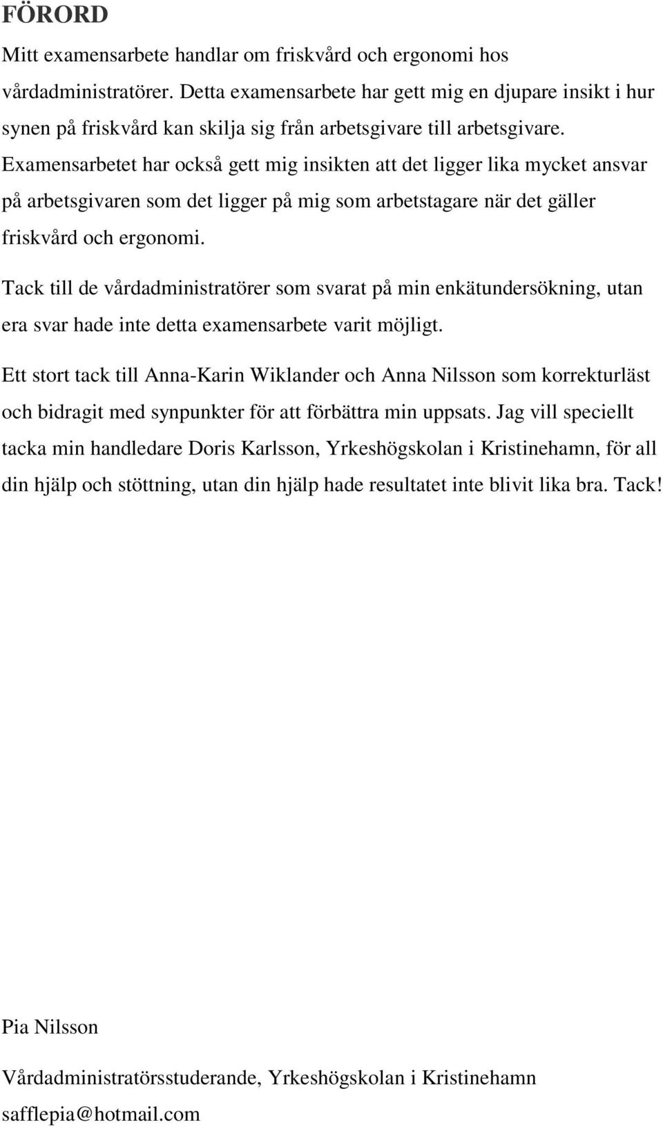 Examensarbetet har också gett mig insikten att det ligger lika mycket ansvar på arbetsgivaren som det ligger på mig som arbetstagare när det gäller friskvård och ergonomi.