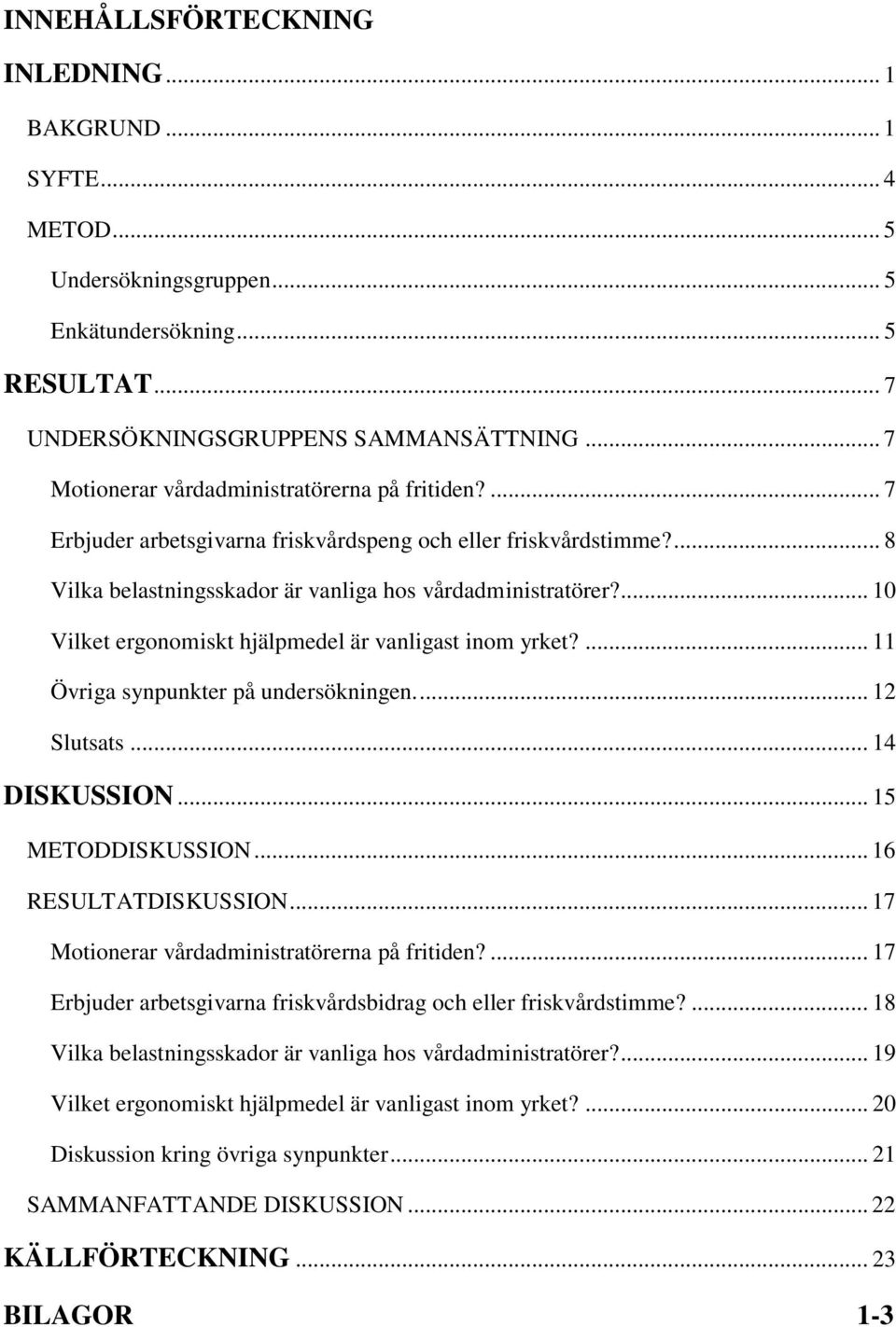 ... 10 Vilket ergonomiskt hjälpmedel är vanligast inom yrket?... 11 Övriga synpunkter på undersökningen.... 12 Slutsats... 14 DISKUSSION... 15 METODDISKUSSION... 16 RESULTATDISKUSSION.