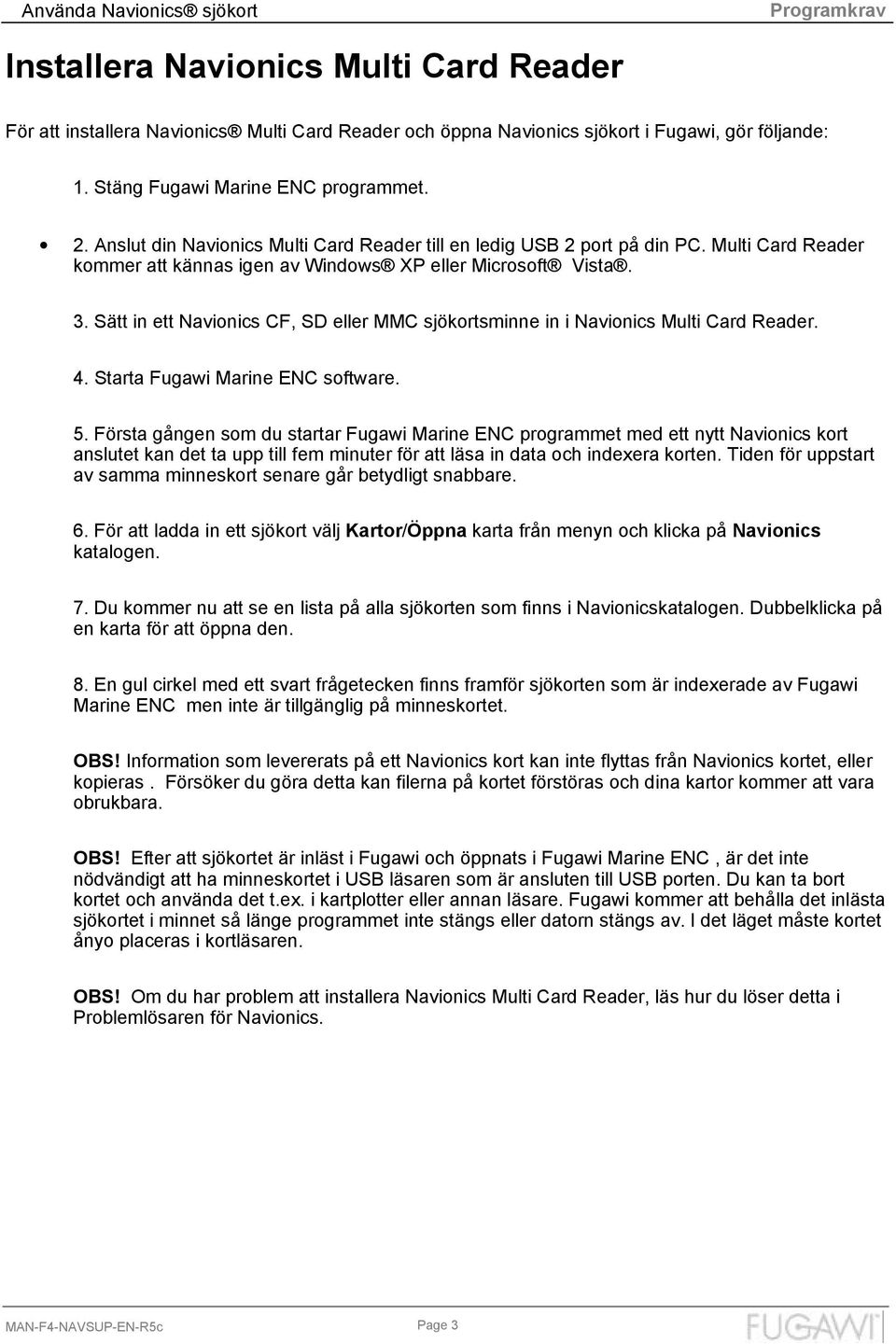 Sätt in ett Navionics CF, SD eller MMC sjökortsminne in i Navionics Multi Card Reader. 4. Starta Fugawi Marine ENC software. 5.