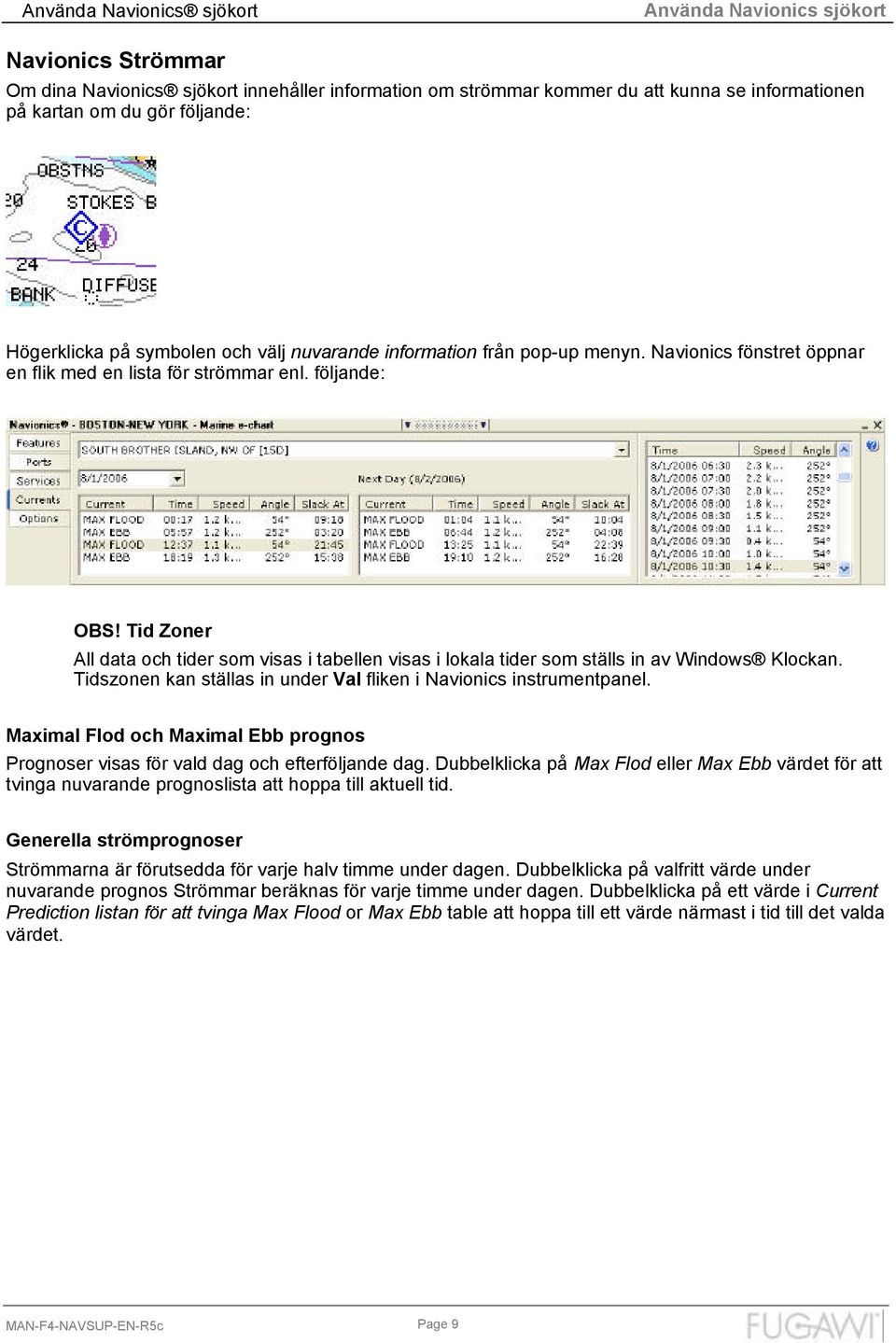 Tid Zoner All data och tider som visas i tabellen visas i lokala tider som ställs in av Windows Klockan. Tidszonen kan ställas in under Val fliken i Navionics instrumentpanel.