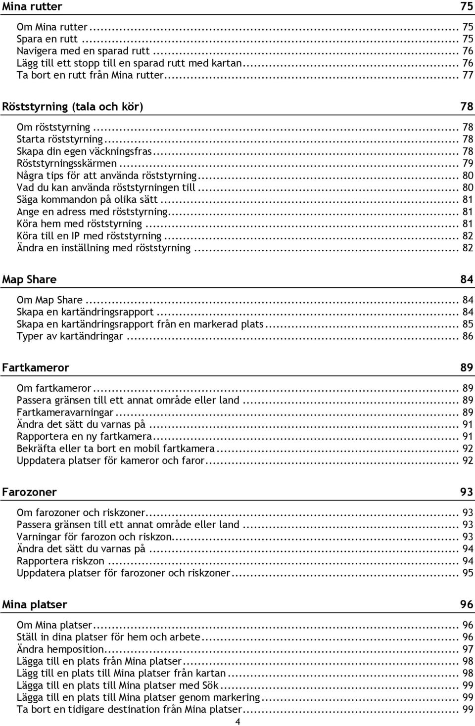 .. 80 Vad du kan använda röststyrningen till... 80 Säga kommandon på olika sätt... 81 Ange en adress med röststyrning... 81 Köra hem med röststyrning... 81 Köra till en IP med röststyrning.