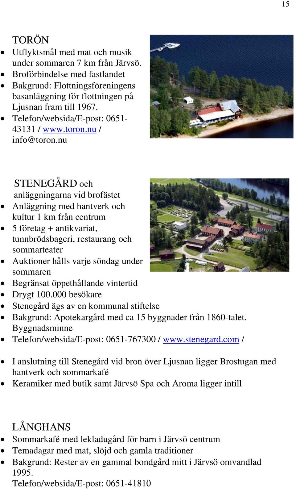 nu STENEGÅRD och anläggningarna vid brofästet Anläggning med hantverk och kultur 1 km från centrum 5 företag + antikvariat, tunnbrödsbageri, restaurang och sommarteater Auktioner hålls varje söndag