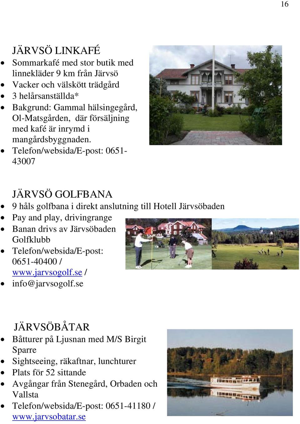 Telefon/websida/E-post: 0651-43007 JÄRVSÖ GOLFBANA 9 håls golfbana i direkt anslutning till Hotell Järvsöbaden Pay and play, drivingrange Banan drivs av Järvsöbaden