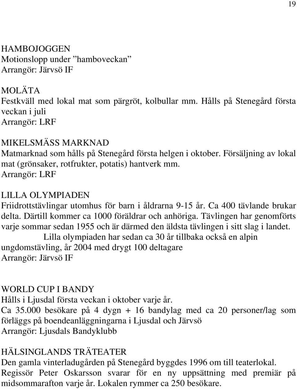 Försäljning av lokal mat (grönsaker, rotfrukter, potatis) hantverk mm. Arrangör: LRF LILLA OLYMPIADEN Friidrottstävlingar utomhus för barn i åldrarna 9-15 år. Ca 400 tävlande brukar delta.