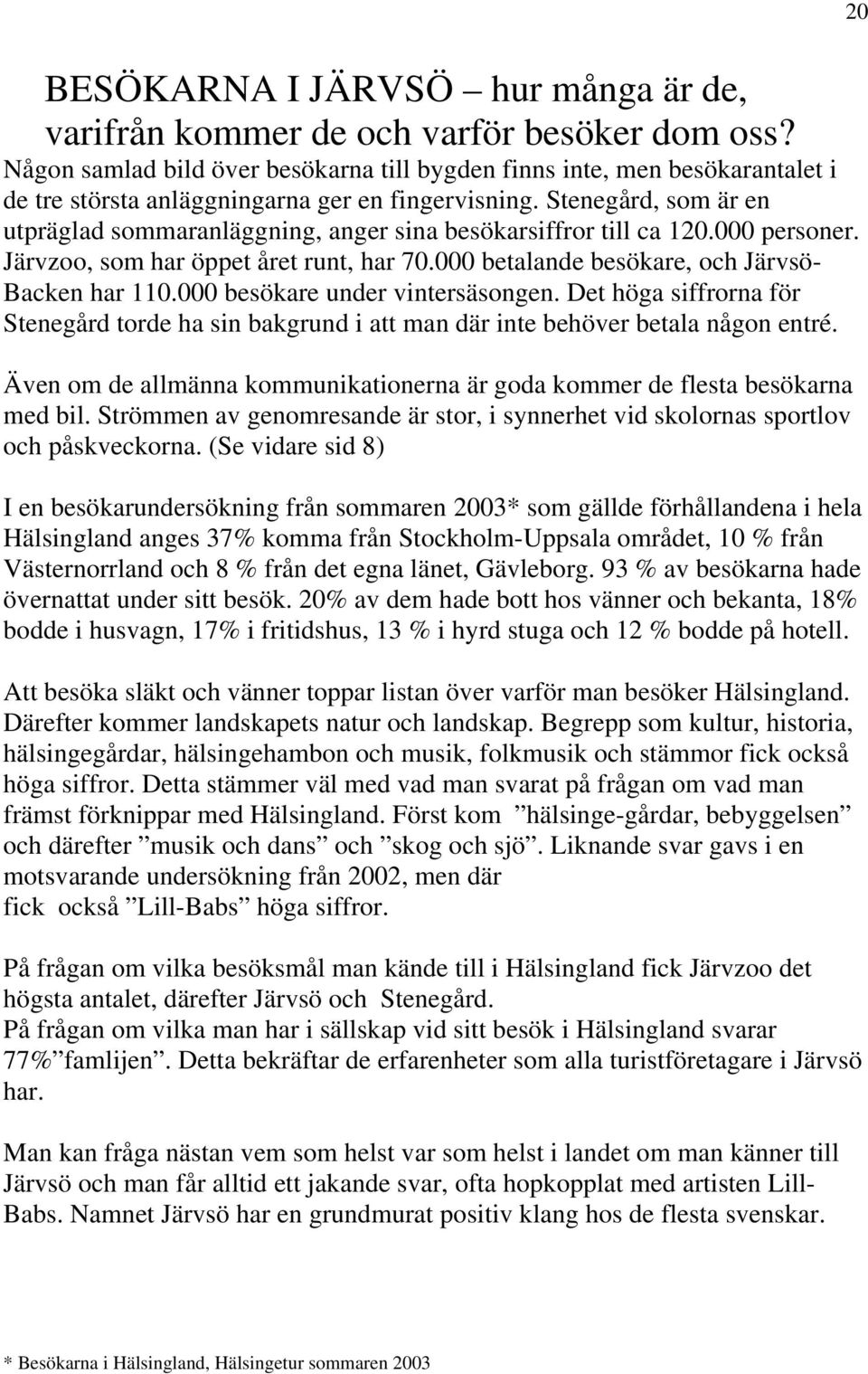 Stenegård, som är en utpräglad sommaranläggning, anger sina besökarsiffror till ca 120.000 personer. Järvzoo, som har öppet året runt, har 70.000 betalande besökare, och Järvsö- Backen har 110.