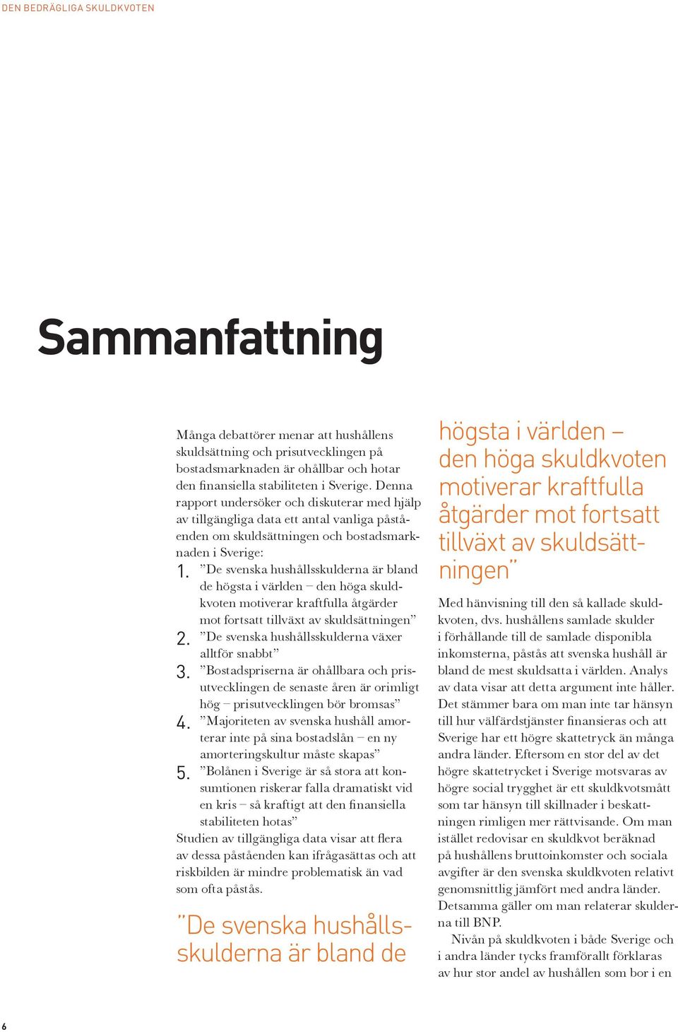 De svenska hushållsskulderna är bland de högsta i världen den höga skuldkvoten motiverar kraftfulla åtgärder mot fortsatt tillväxt av skuldsättningen 2.