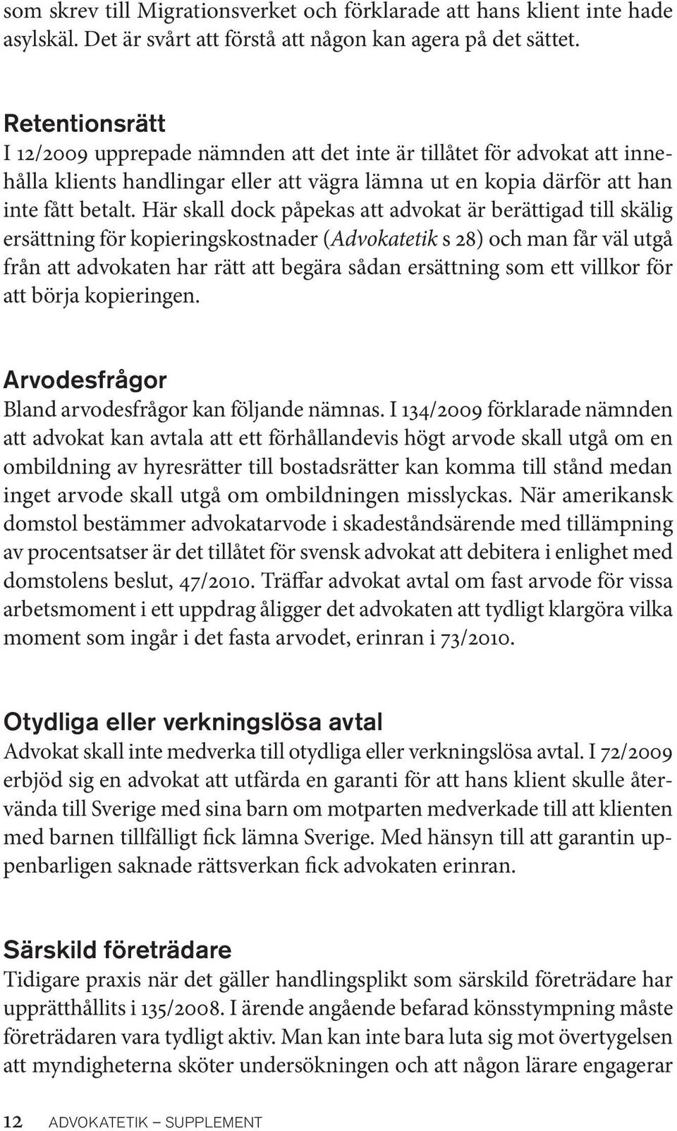 Här skall dock påpekas att advokat är berättigad till skälig ersättning för kopieringskostnader (Advokatetik s 28) och man får väl utgå från att advokaten har rätt att begära sådan ersättning som ett