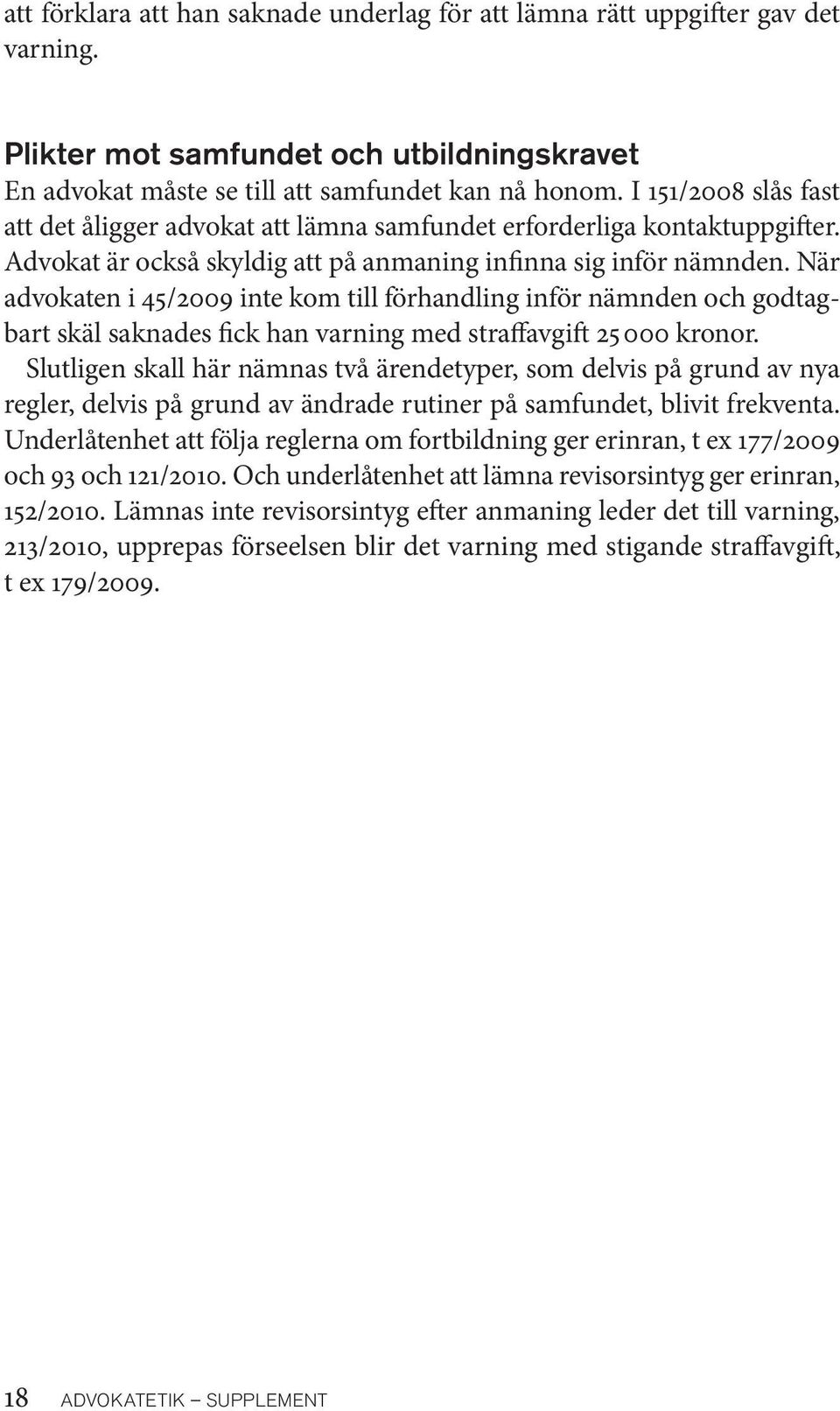 När advokaten i 45/2009 inte kom till förhandling inför nämnden och godtagbart skäl saknades fick han varning med straffavgift 25 000 kronor.