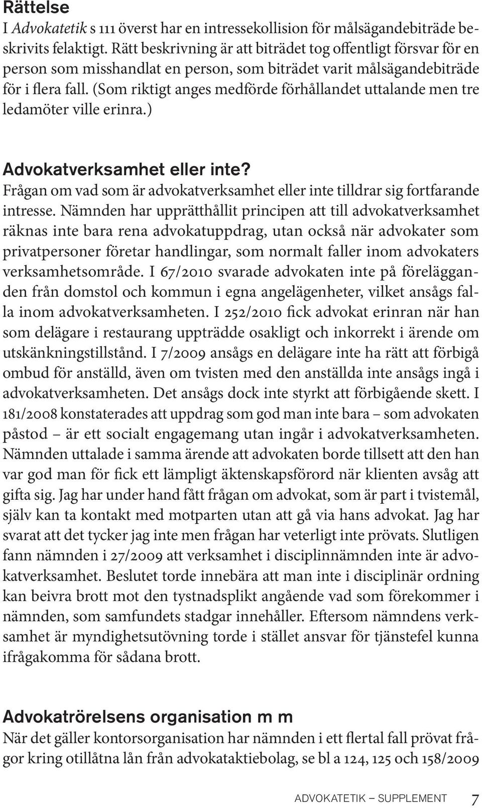 (Som riktigt anges medförde förhållandet uttalande men tre ledamöter ville erinra.) Advokatverksamhet eller inte? Frågan om vad som är advokatverksamhet eller inte tilldrar sig fortfarande intresse.