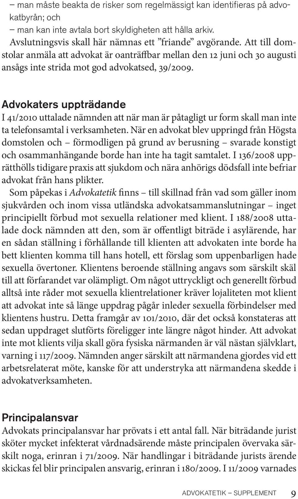 Advokaters uppträdande I 41/2010 uttalade nämnden att när man är påtagligt ur form skall man inte ta telefonsamtal i verksamheten.