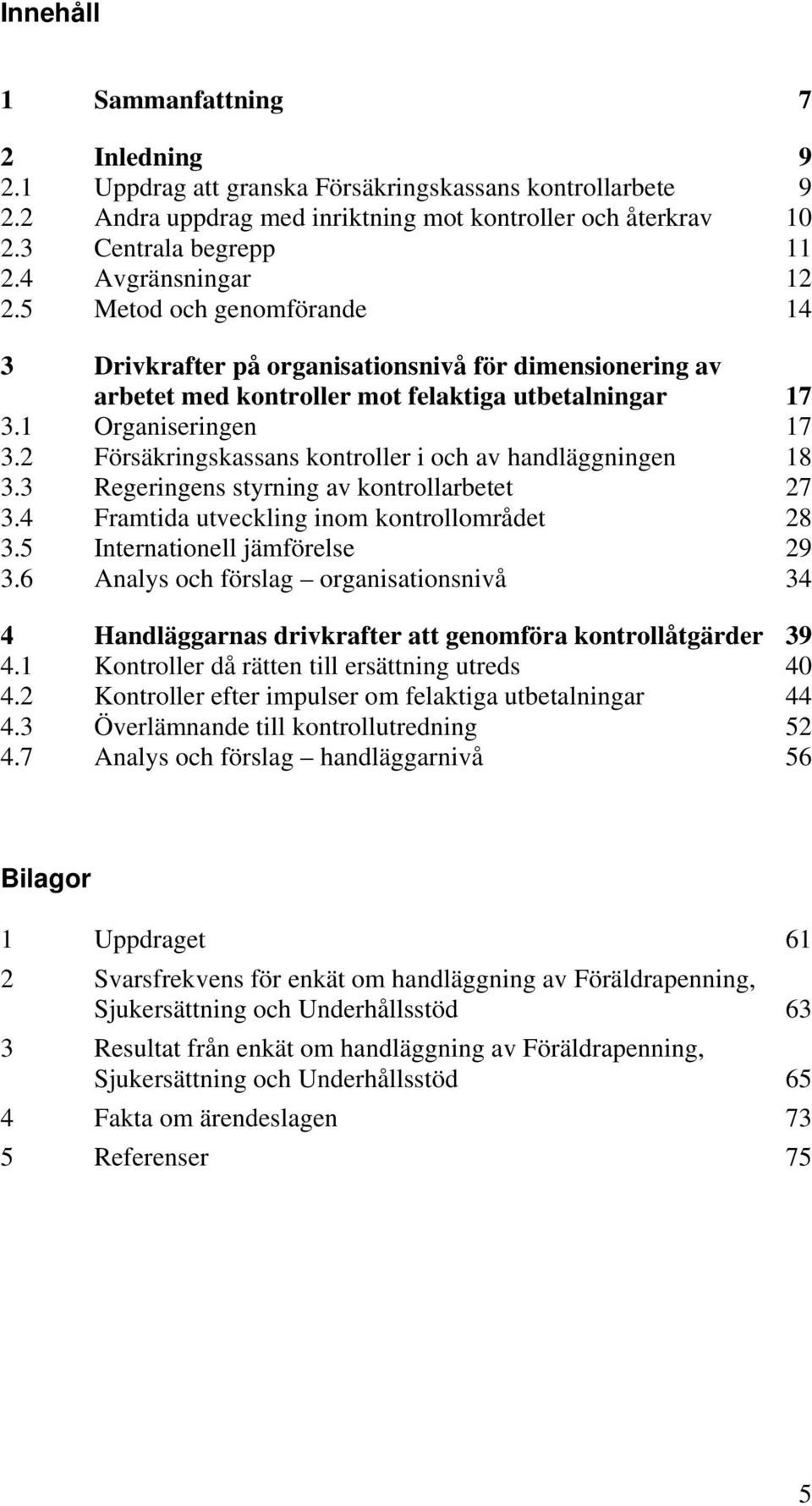 2 Försäkringskassans kontroller i och av handläggningen 18 3.3 Regeringens styrning av kontrollarbetet 27 3.4 Framtida utveckling inom kontrollområdet 28 3.5 Internationell jämförelse 29 3.