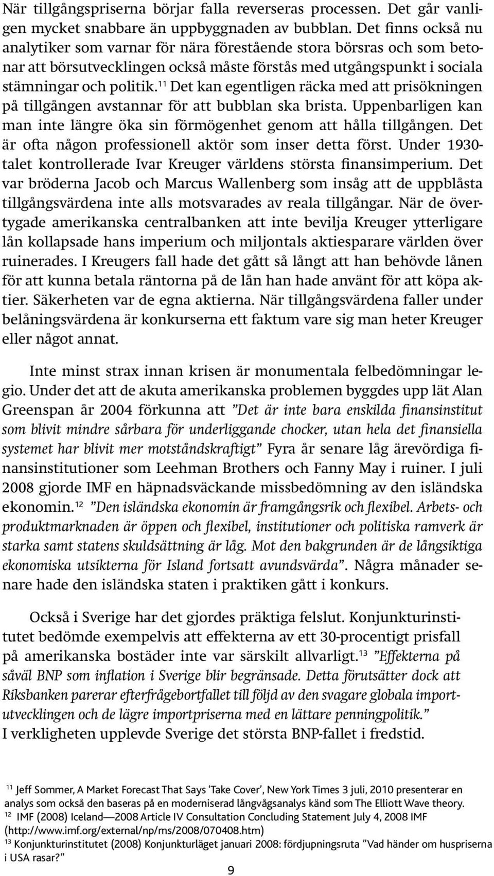 11 Det kan egentligen räcka med att prisökningen på tillgången avstannar för att bubblan ska brista. Uppenbarligen kan man inte längre öka sin förmögenhet genom att hålla tillgången.