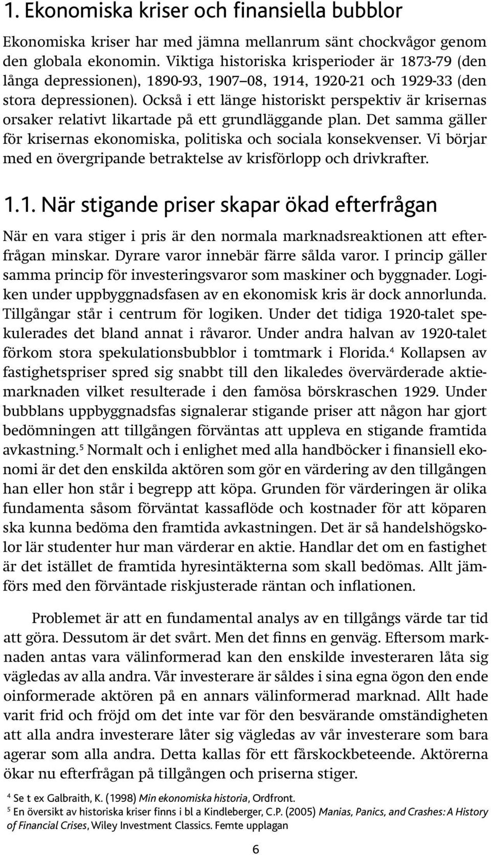 Också i ett länge historiskt perspektiv är krisernas orsaker relativt likartade på ett grundläggande plan. Det samma gäller för krisernas ekonomiska, politiska och sociala konsekvenser.