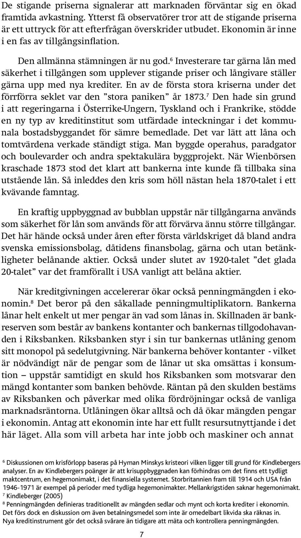 6 Investerare tar gärna lån med säkerhet i tillgången som upplever stigande priser och långivare ställer gärna upp med nya krediter.