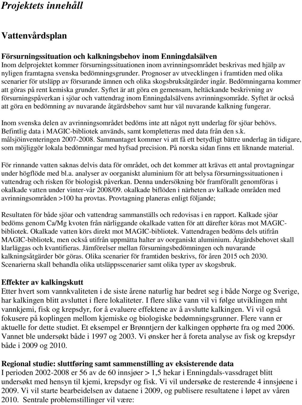 Bedömningarna kommer att göras på rent kemiska grunder. Syftet är att göra en gemensam, heltäckande beskrivning av försurningspåverkan i sjöar och vattendrag inom Enningdalsälvens avrinningsområde.