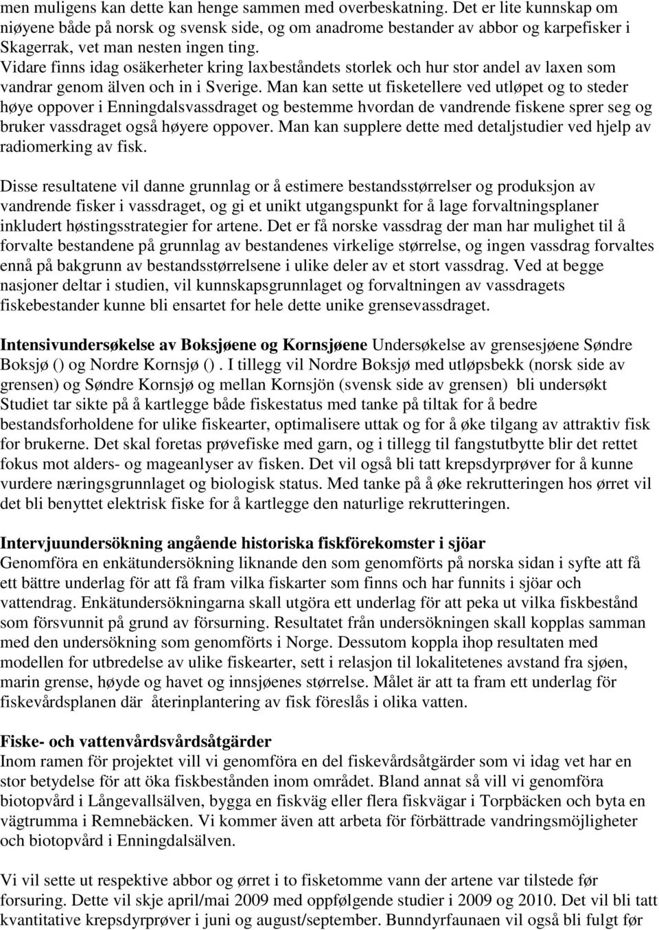 Vidare finns idag osäkerheter kring laxbeståndets storlek och hur stor andel av laxen som vandrar genom älven och in i Sverige.