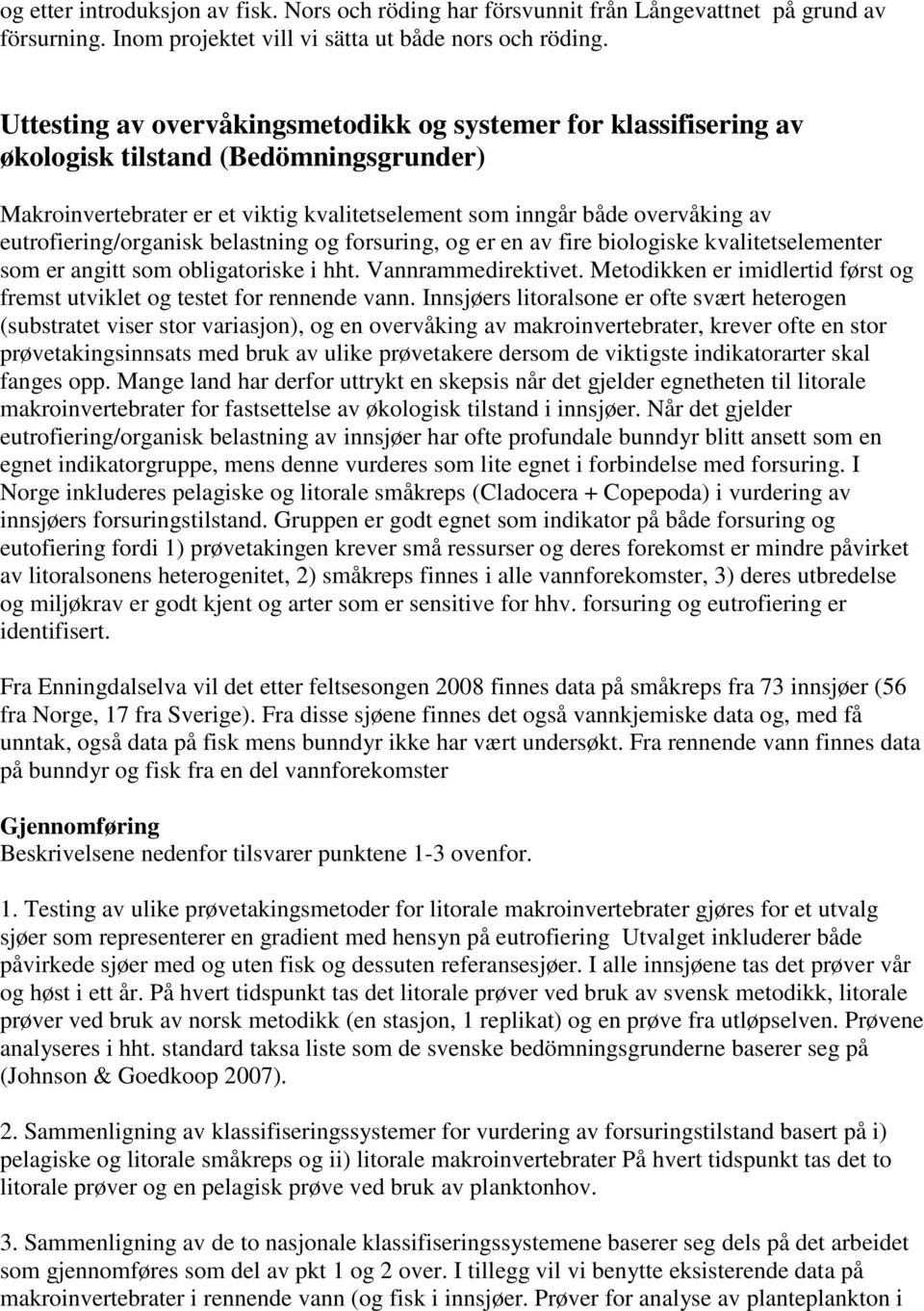 eutrofiering/organisk belastning og forsuring, og er en av fire biologiske kvalitetselementer som er angitt som obligatoriske i hht. Vannrammedirektivet.