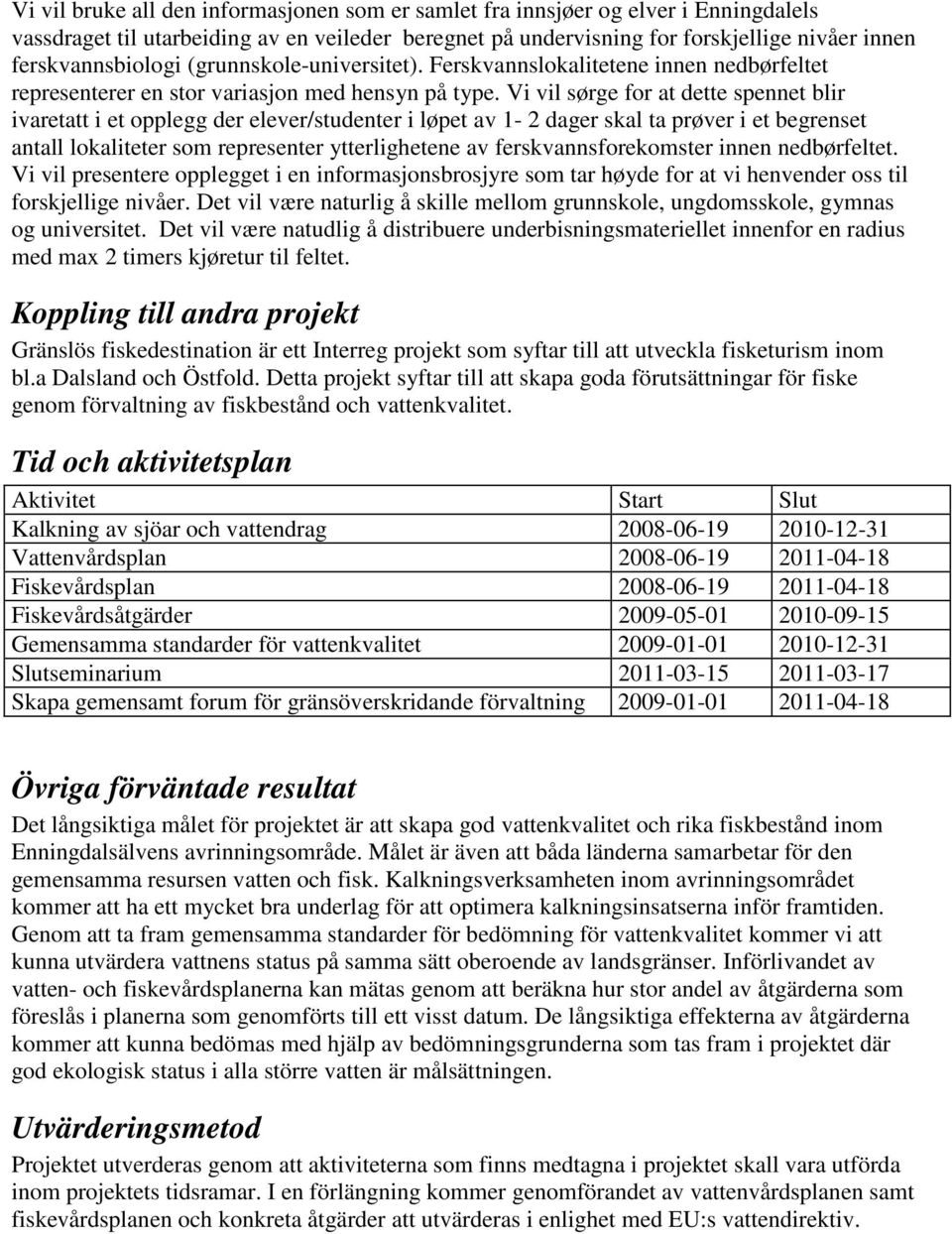 Vi vil sørge for at dette spennet blir ivaretatt i et opplegg der elever/studenter i løpet av 1-2 dager skal ta prøver i et begrenset antall lokaliteter som representer ytterlighetene av