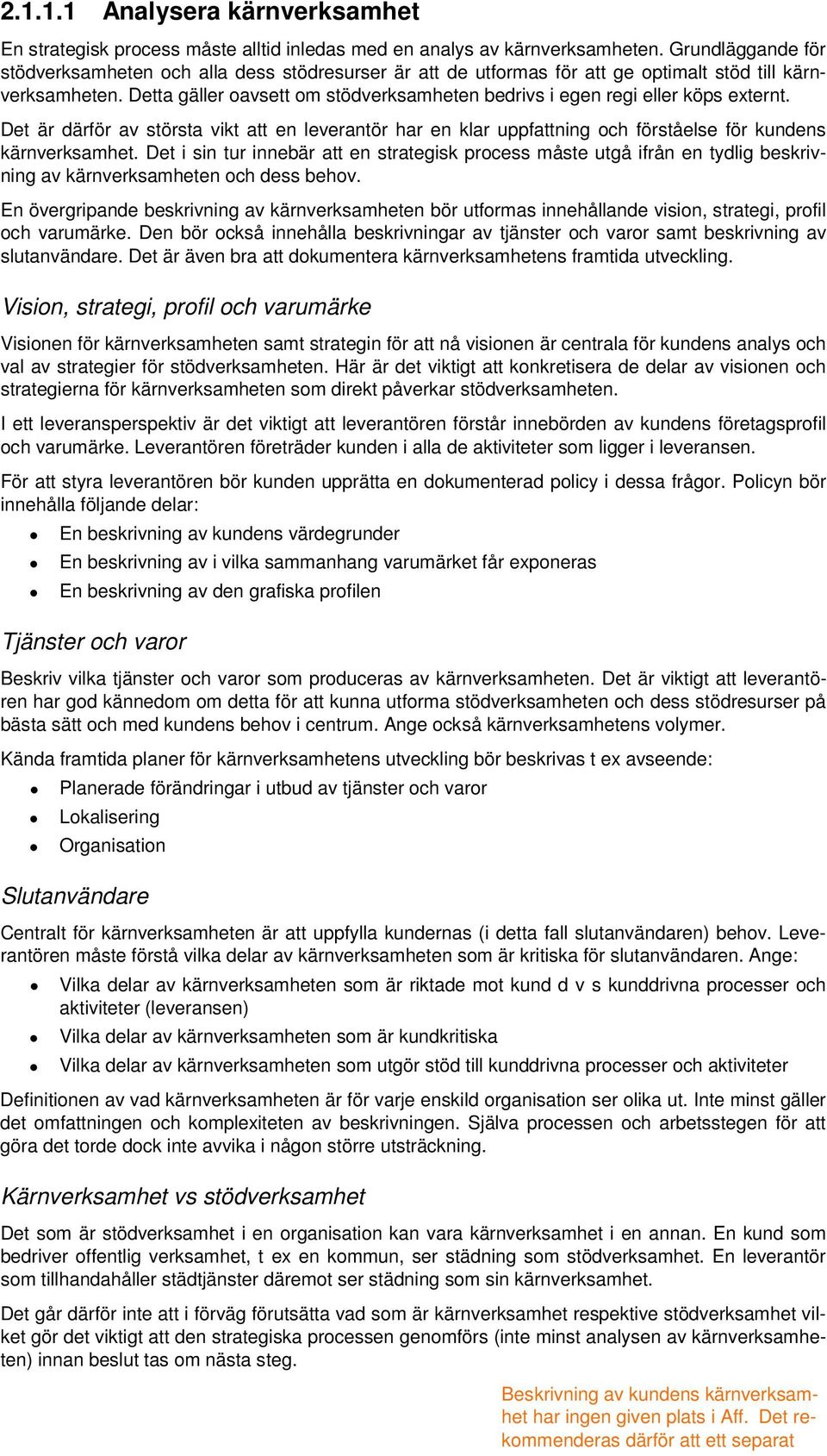 Detta gäller oavsett om stödverksamheten bedrivs i egen regi eller köps externt. Det är därför av största vikt att en leverantör har en klar uppfattning och förståelse för kundens kärnverksamhet.