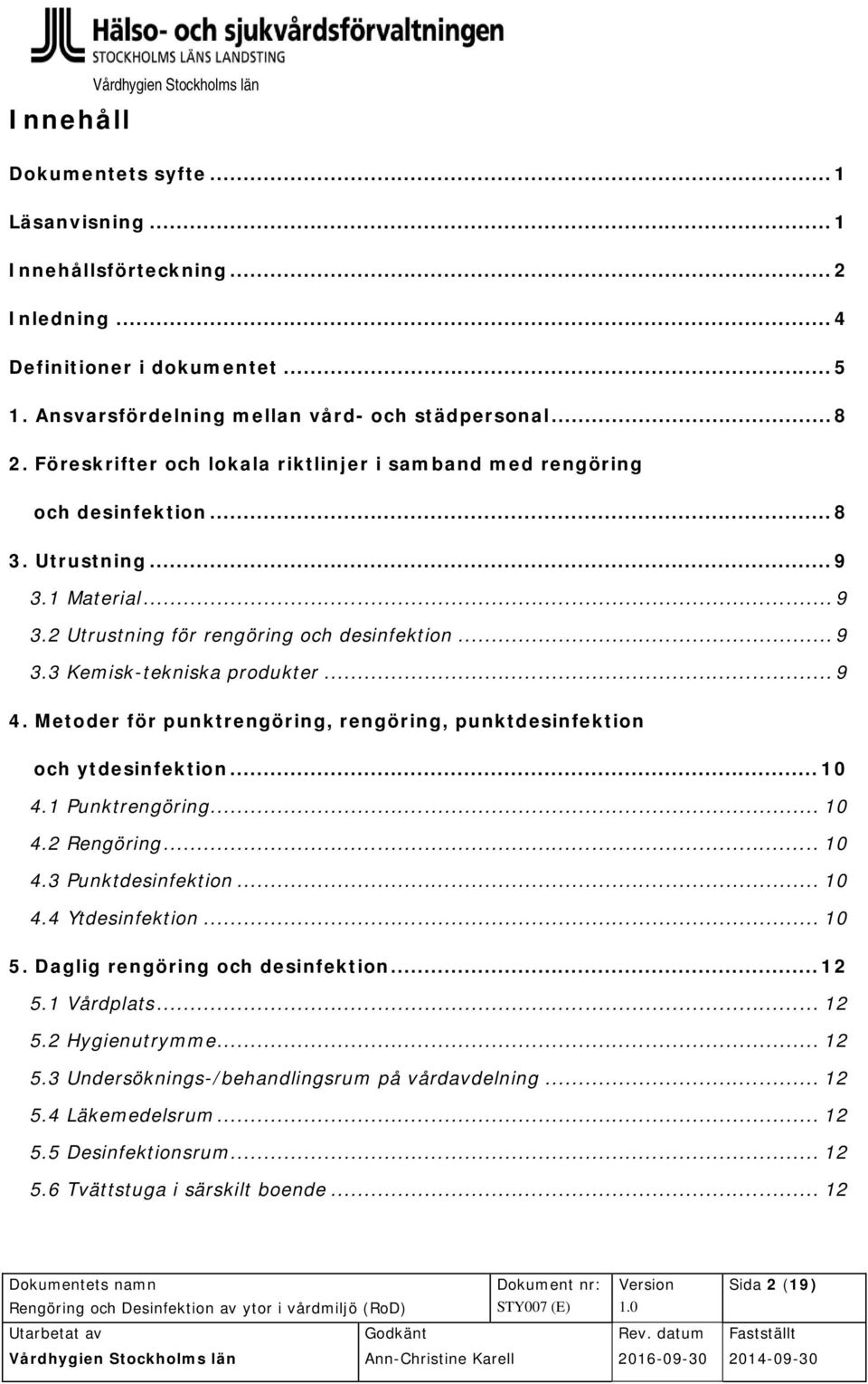 .. 9 4. Metoder för punktrengöring, rengöring, punktdesinfektion och ytdesinfektion... 10 4.1 Punktrengöring... 10 4.2 Rengöring... 10 4.3 Punktdesinfektion... 10 4.4 Ytdesinfektion... 10 5.