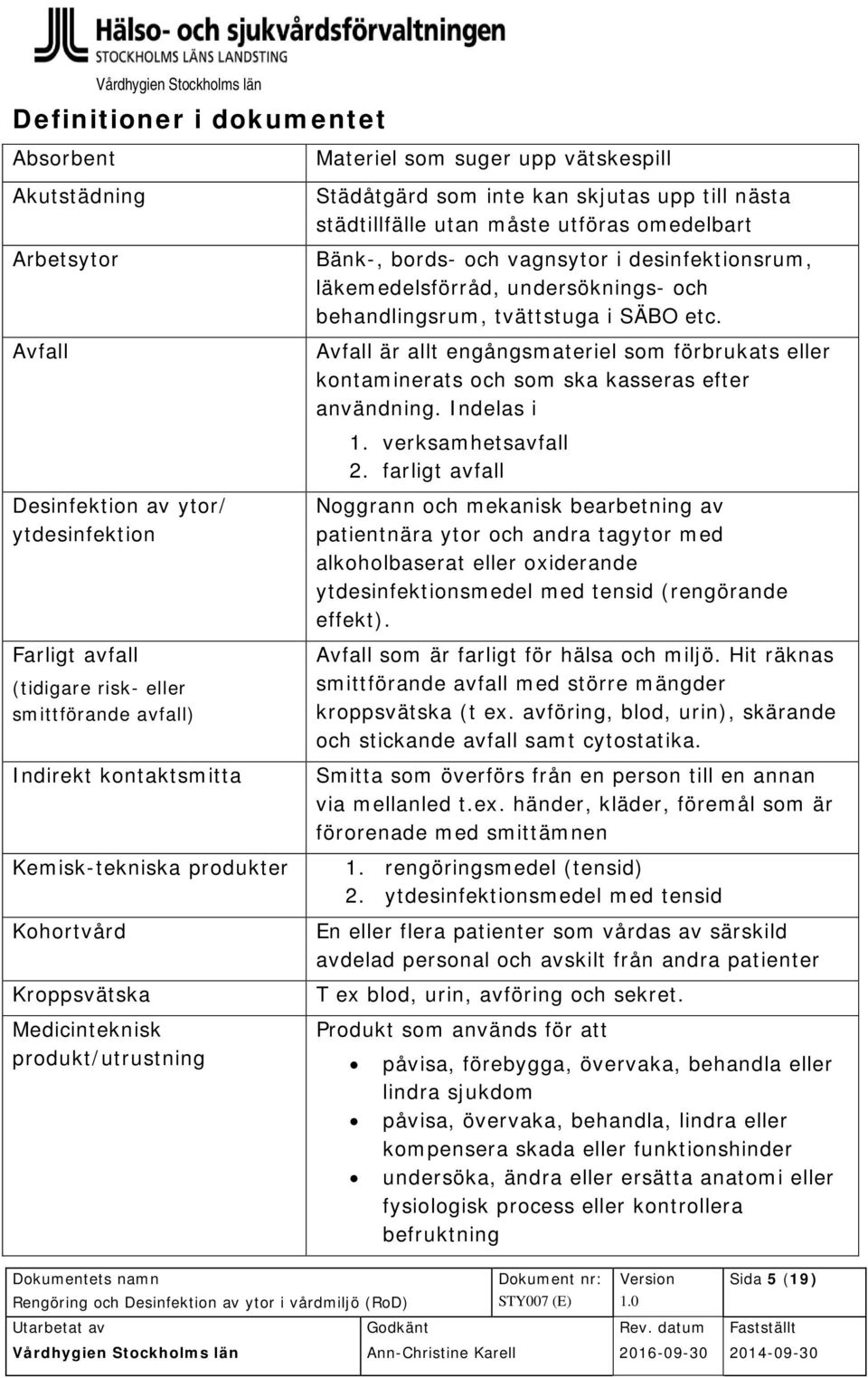 omedelbart Bänk-, bords- och vagnsytor i desinfektionsrum, läkemedelsförråd, undersöknings- och behandlingsrum, tvättstuga i SÄBO etc.