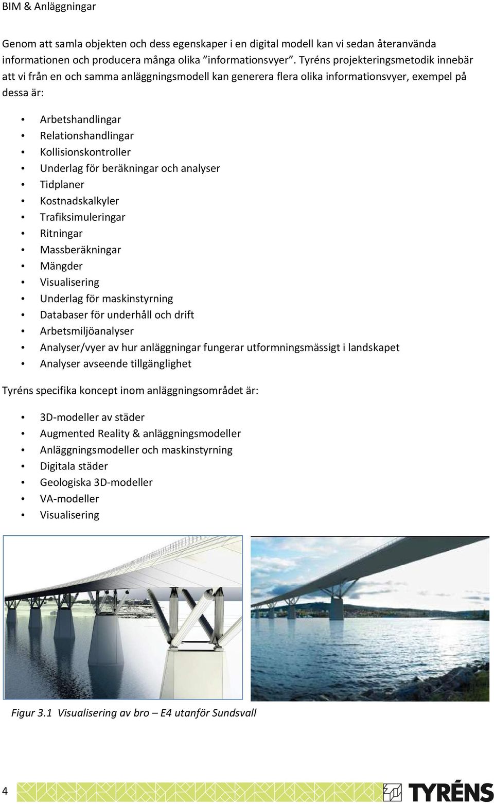 Kollisionskontroller Underlag för beräkningar och analyser Tidplaner Kostnadskalkyler Trafiksimuleringar Ritningar Massberäkningar Mängder Visualisering Underlag för maskinstyrning Databaser för