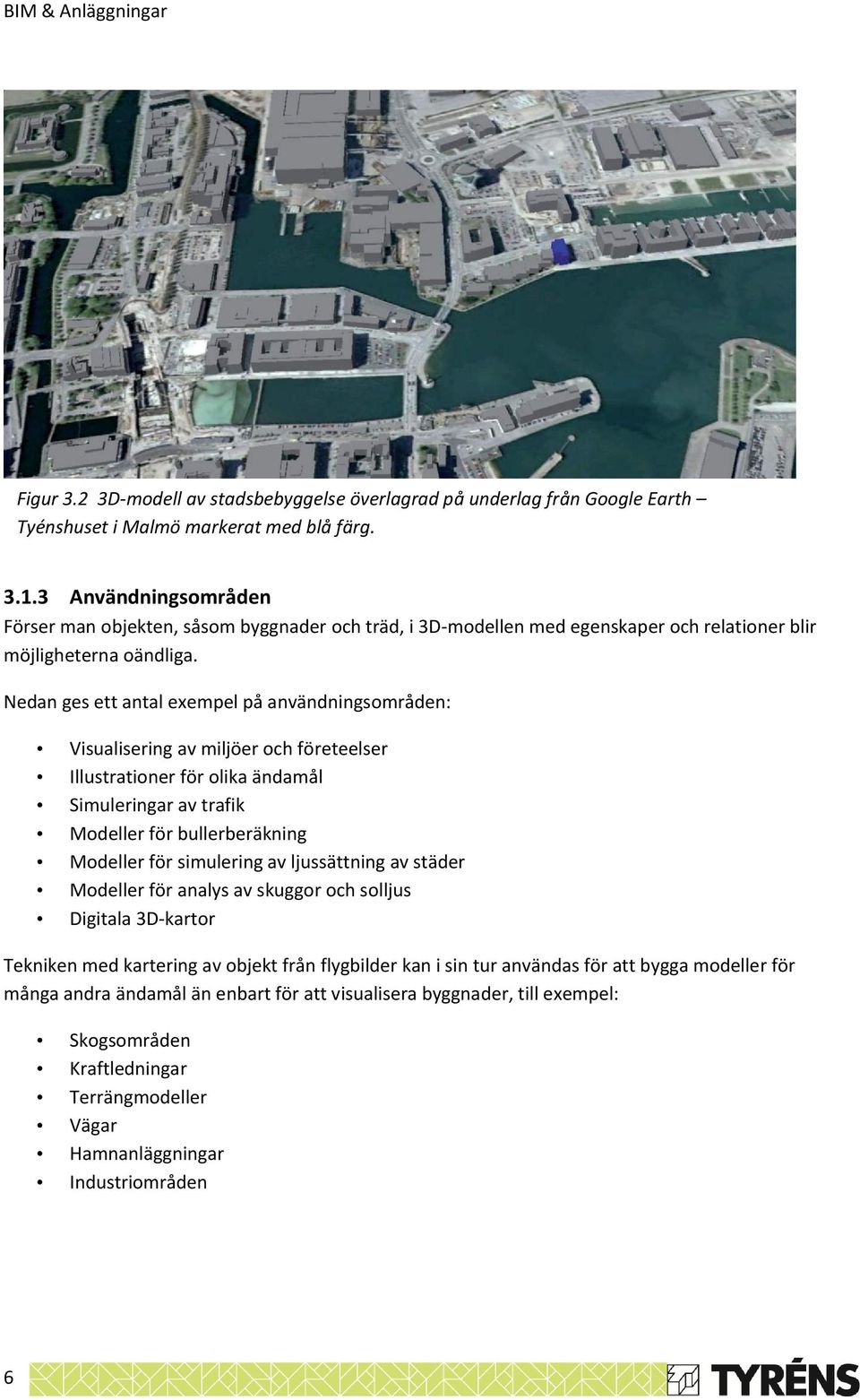 Nedan ges ett antal exempel på användningsområden: Visualisering av miljöer och företeelser Illustrationer för olika ändamål Simuleringar av trafik Modeller för bullerberäkning Modeller för