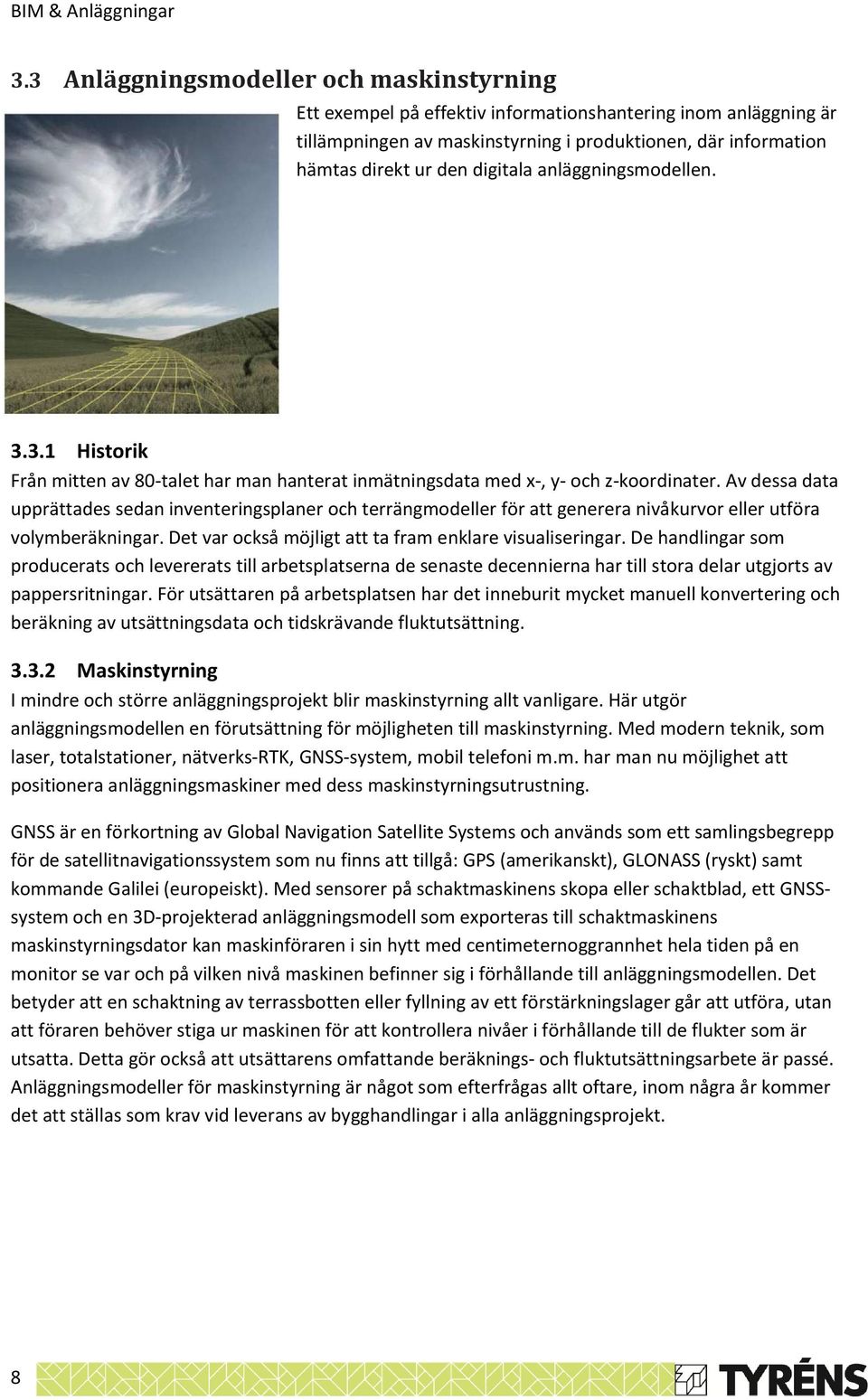 anläggningsmodellen. 3.3.1 Historik Från mitten av 80-talet har man hanterat inmätningsdata med x-, y- och z-koordinater.