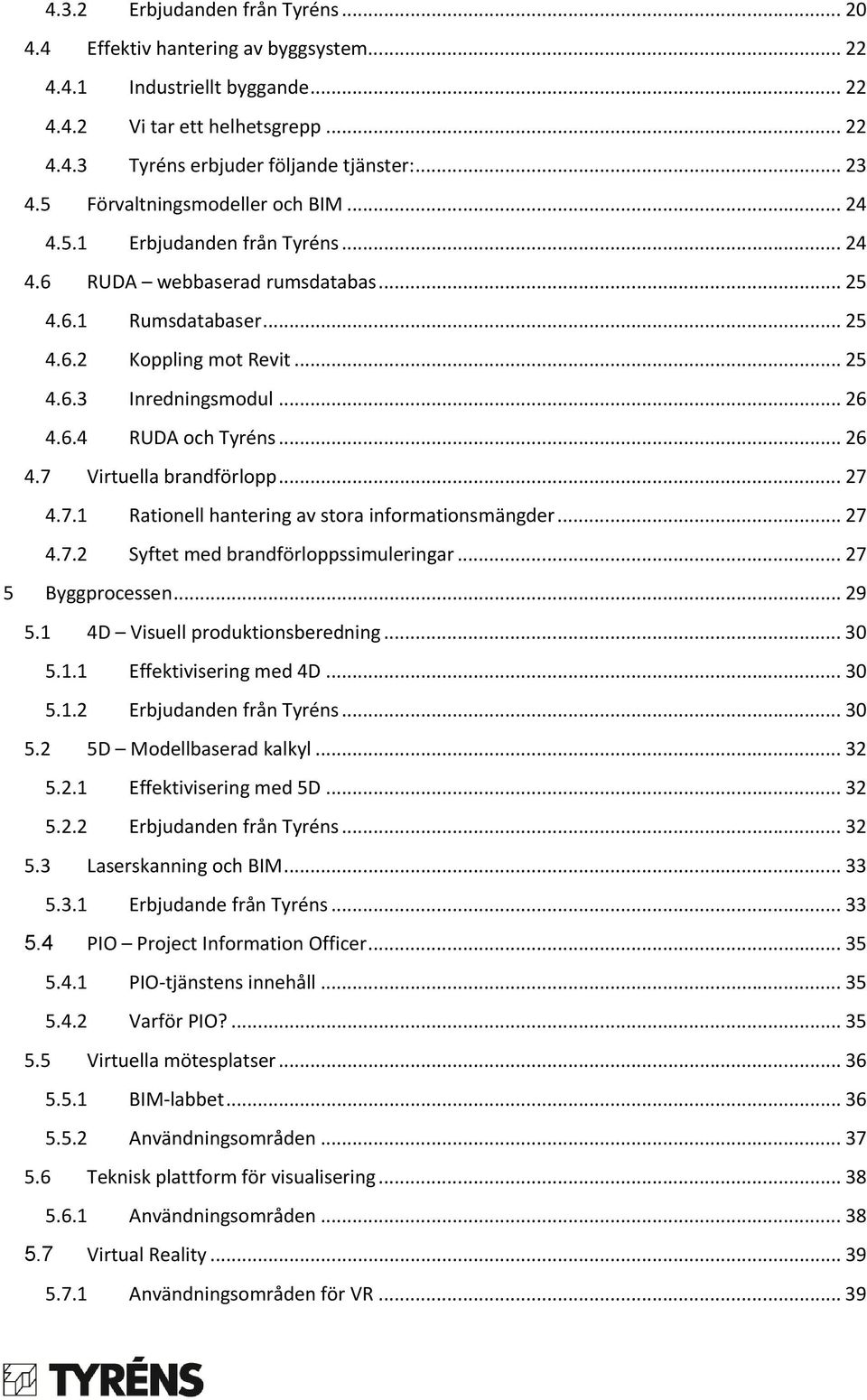 .. 26 4.7 Virtuella brandförlopp... 27 4.7.1 Rationell hantering av stora informationsmängder... 27 4.7.2 Syftet med brandförloppssimuleringar... 27 5 Byggprocessen... 29 5.