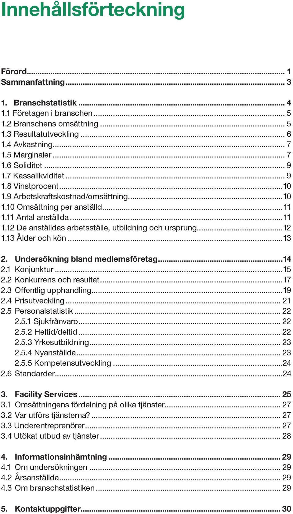 11 Antal anställda...11 1.12 De anställdas arbetsställe, utbildning och ursprung...12 1.13 Ålder och kön...13 2. Undersökning bland medlemsföretag...14 2.1 Konjunktur...15 2.2 Konkurrens och resultat.