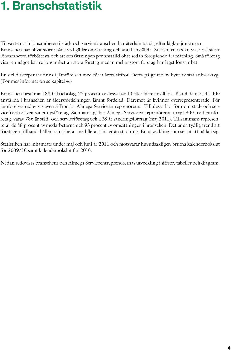 Små företag visar en något bättre lönsamhet än stora företag medan mellanstora företag har lägst lönsamhet. En del diskrepanser finns i jämförelsen med förra årets siffror.