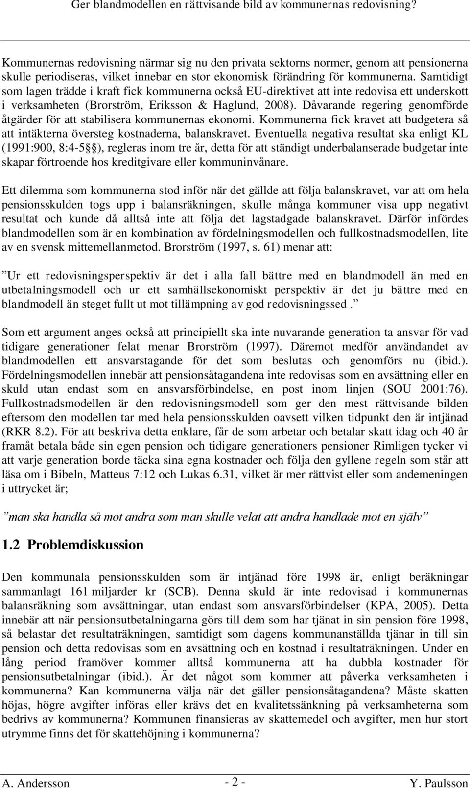 Dåvarande regering genomförde åtgärder för att stabilisera kommunernas ekonomi. Kommunerna fick kravet att budgetera så att intäkterna översteg kostnaderna, balanskravet.