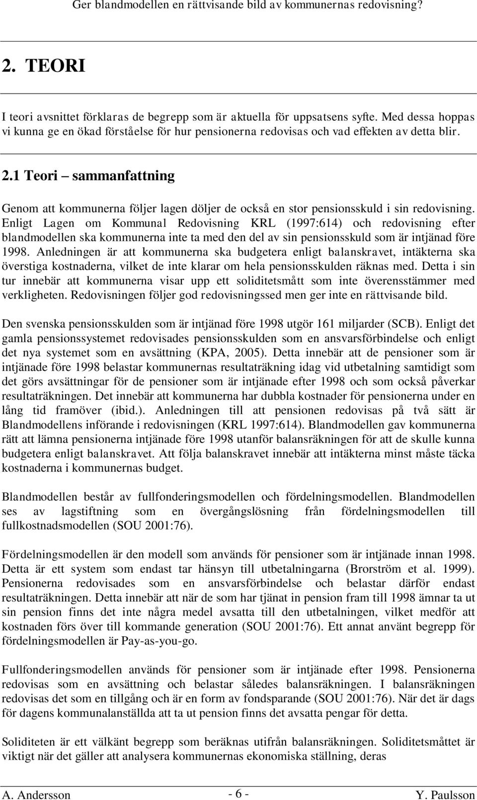 Enligt Lagen om Kommunal Redovisning KRL (1997:614) och redovisning efter blandmodellen ska kommunerna inte ta med den del av sin pensionsskuld som är intjänad före 1998.