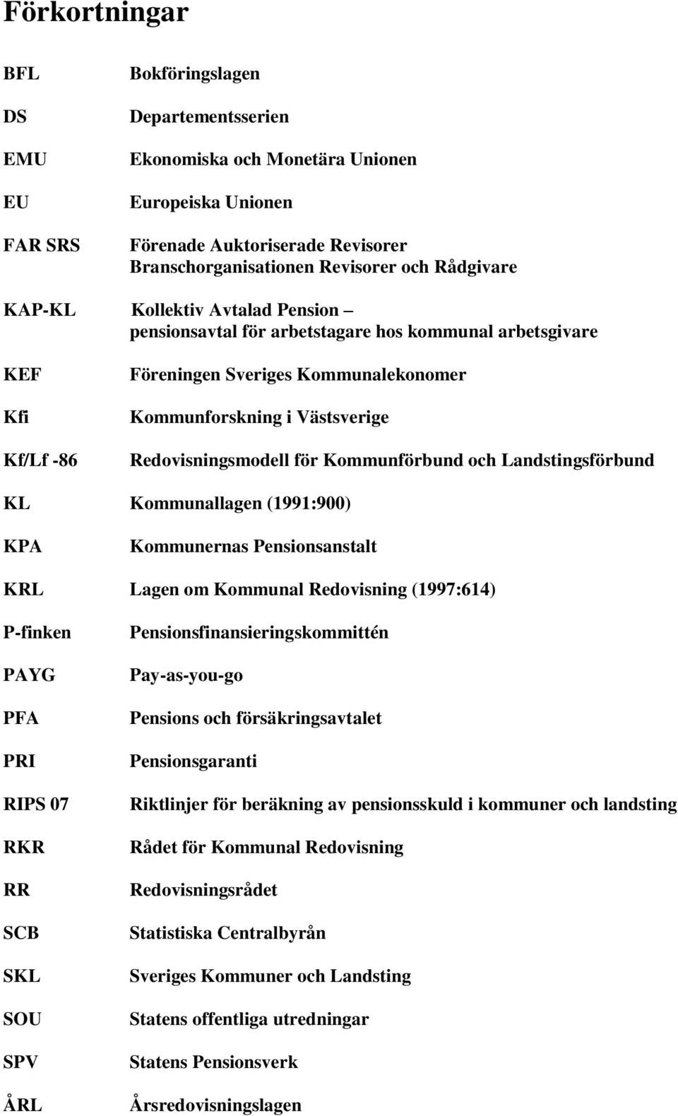 Redovisningsmodell för Kommunförbund och Landstingsförbund KL Kommunallagen (1991:900) KPA Kommunernas Pensionsanstalt KRL Lagen om Kommunal Redovisning (1997:614) P-finken PAYG PFA PRI RIPS 07 RKR