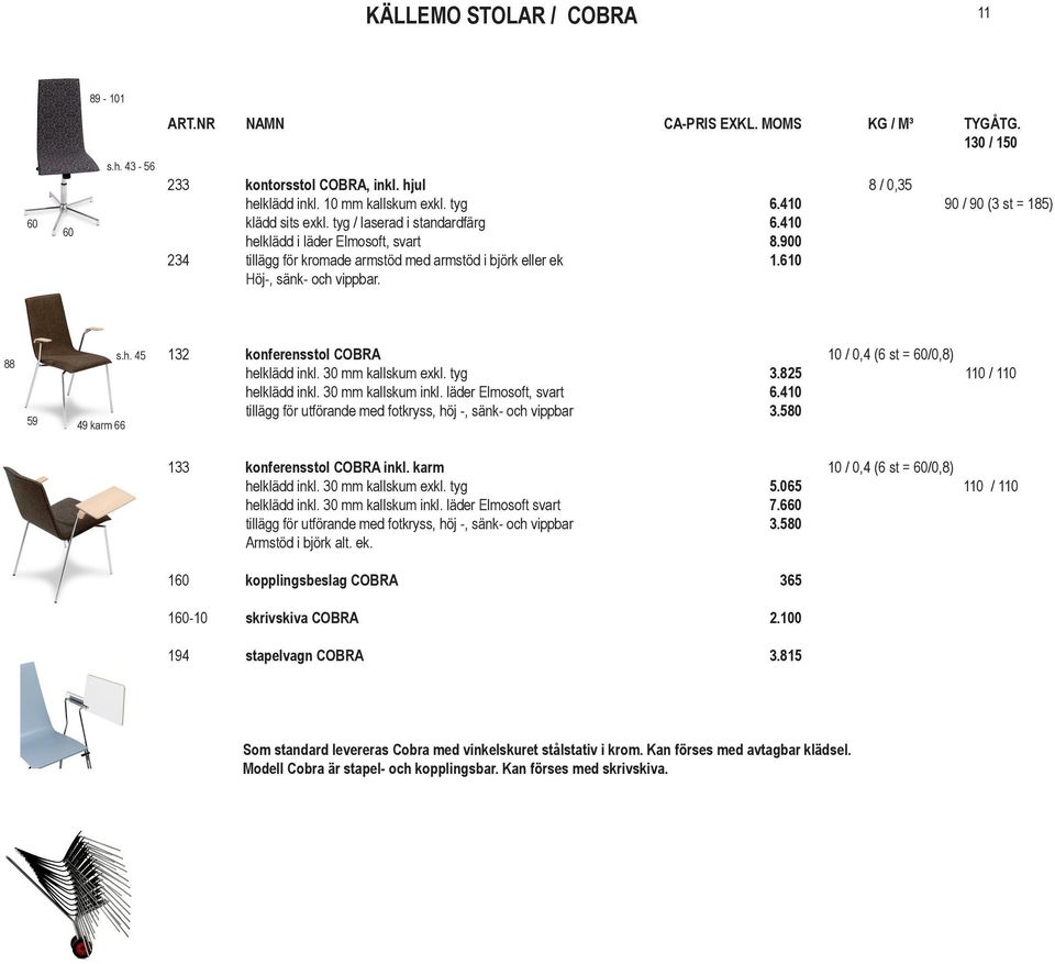 610 Höj-, sänk- och vippbar. 88 59 49 karm 66 132 konferensstol COBRA 10 / 0,4 (6 st = 60/0,8) helklädd inkl. 30 mm kallskum exkl. tyg 3.825 110 / 110 helklädd inkl. 30 mm kallskum inkl.