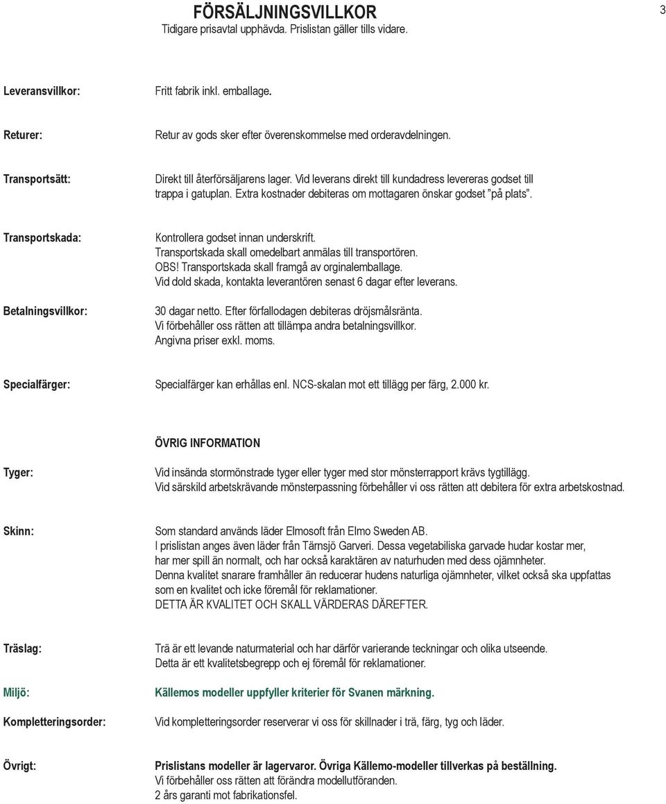 Extra kostnader debiteras om mottagaren önskar godset på plats. Transportskada: Betalningsvillkor: Kontrollera godset innan underskrift. Transportskada skall omedelbart anmälas till transportören.