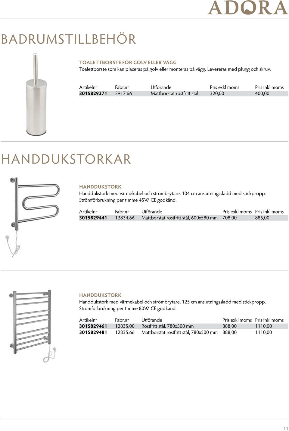 Strömförbrukning per timme 45W. CE godkänd. 3015829441 12834.66 Mattborstat rostfritt stål, 600x580 mm 708,00 885,00 HANDDUKSTORK Handdukstork med värmekabel och strömbrytare.