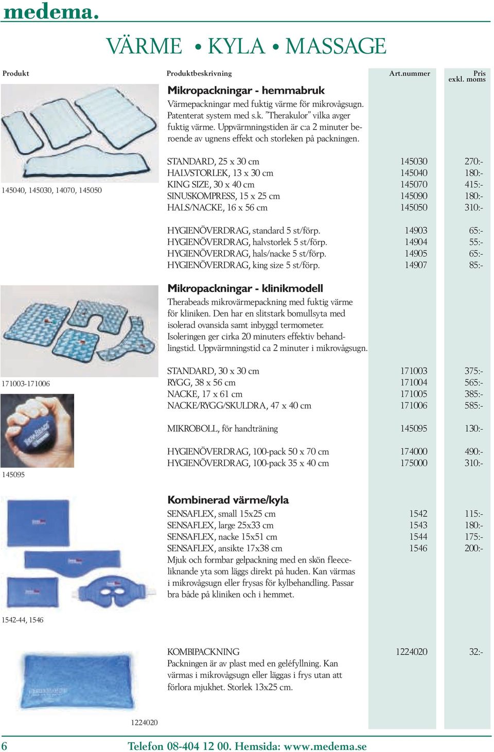 145040, 145030, 14070, 145050 STANDARD, 25 x 30 cm 145030 270:- HALVSTORLEK, 13 x 30 cm 145040 180:- KING SIZE, 30 x 40 cm 145070 415:- SINUSKOMPRESS, 15 x 25 cm 145090 180:- HALS/NACKE, 16 x 56 cm