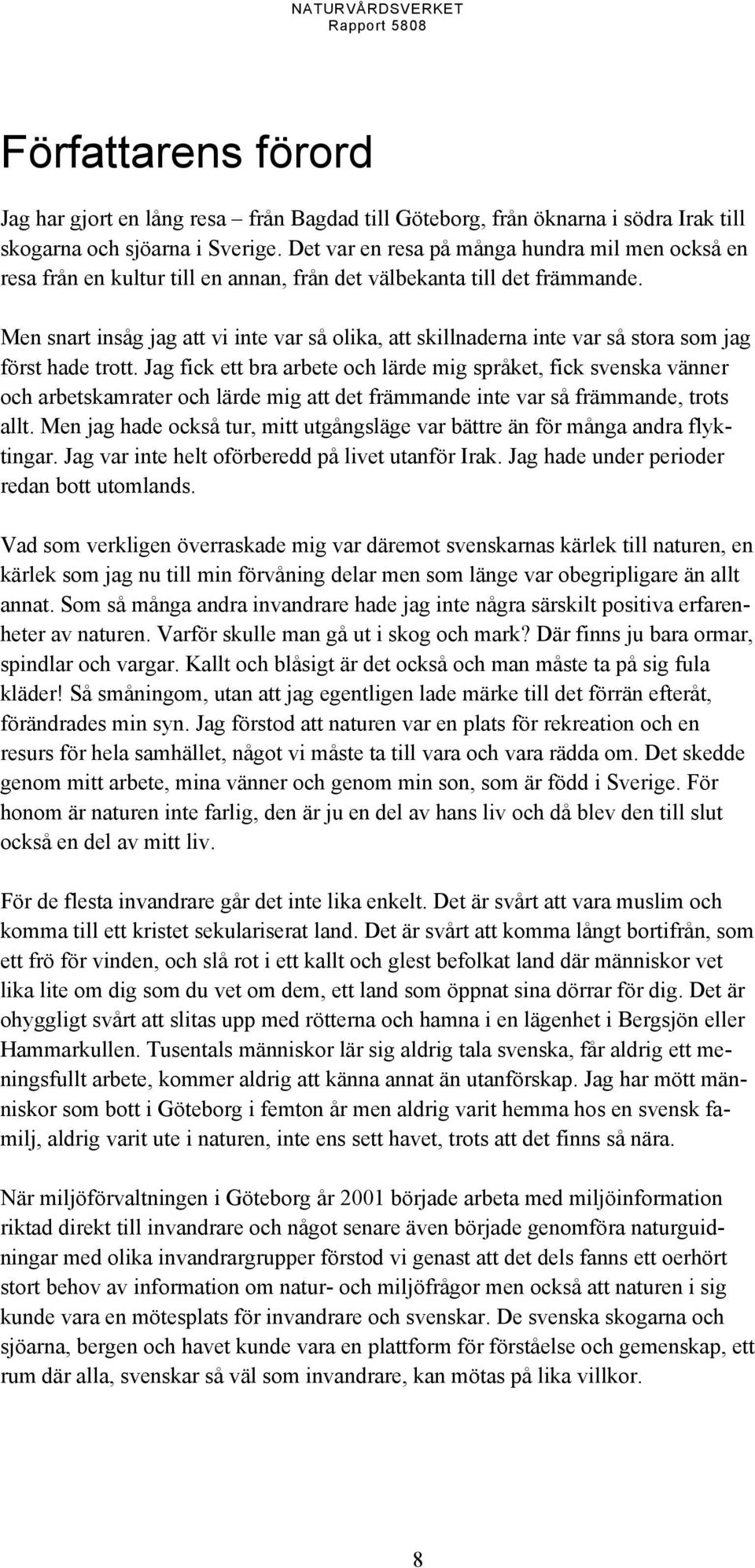 Men snart insåg jag att vi inte var så olika, att skillnaderna inte var så stora som jag först hade trott.