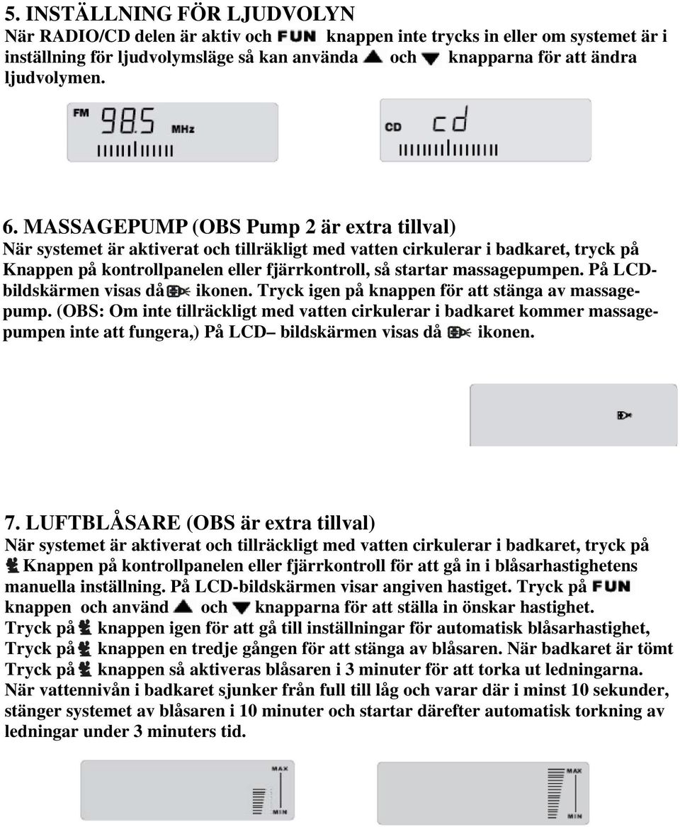 På LCDbildskärmen visas då ikonen. Tryck igen på knappen för att stänga av massagepump.