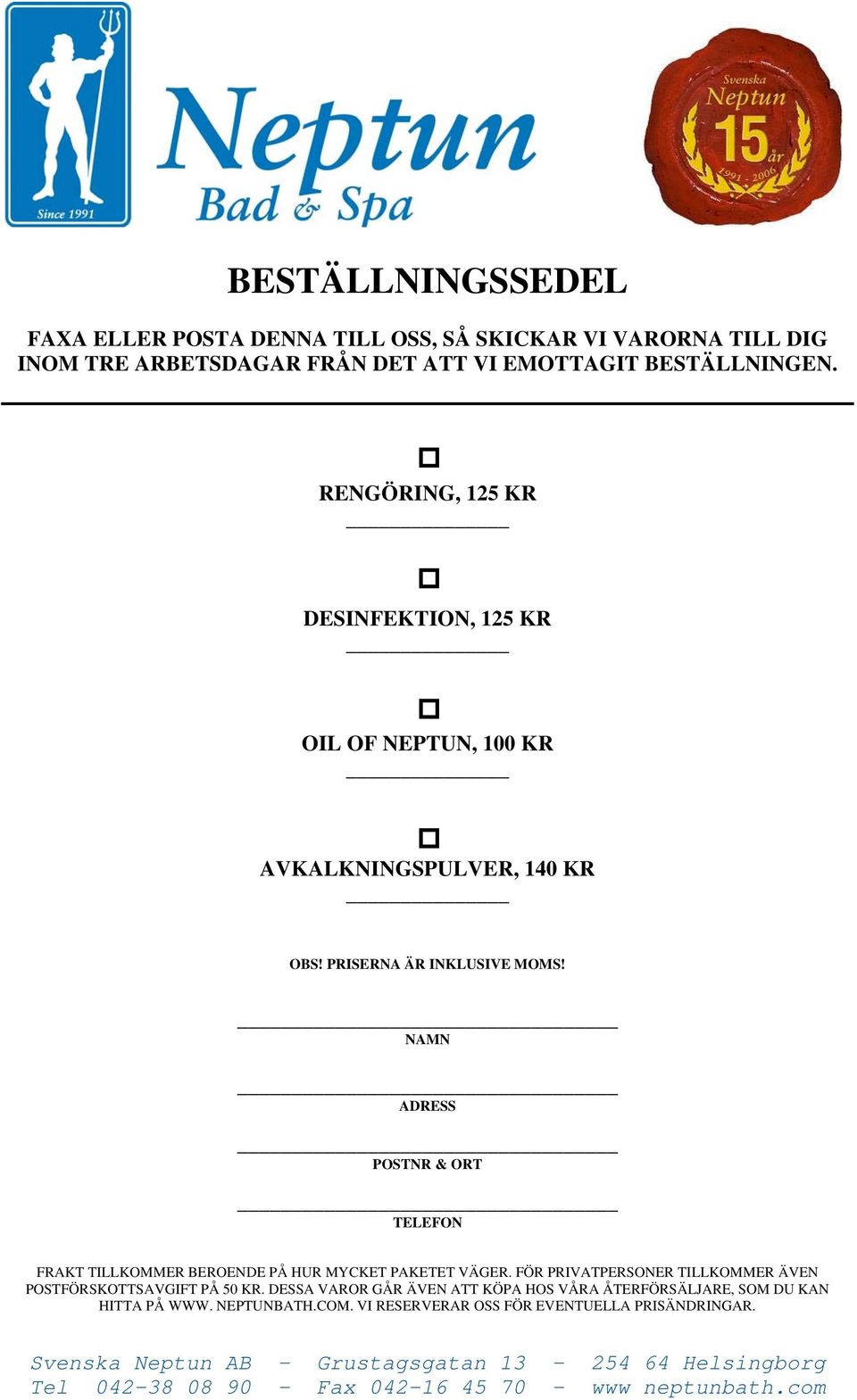 NAMN ADRESS POSTNR & ORT TELEFON FRAKT TILLKOMMER BEROENDE PÅ HUR MYCKET PAKETET VÄGER. FÖR PRIVATPERSONER TILLKOMMER ÄVEN POSTFÖRSKOTTSAVGIFT PÅ 50 KR.