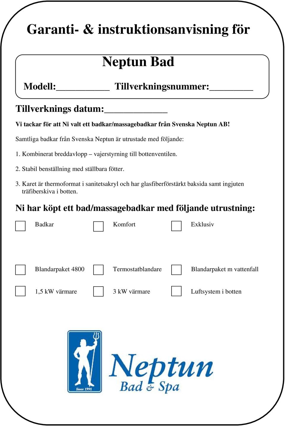 Stabil benställning med ställbara fötter. 3. Karet är thermoformat i sanitetsakryl och har glasfiberförstärkt baksida samt ingjuten träfiberskiva i botten.