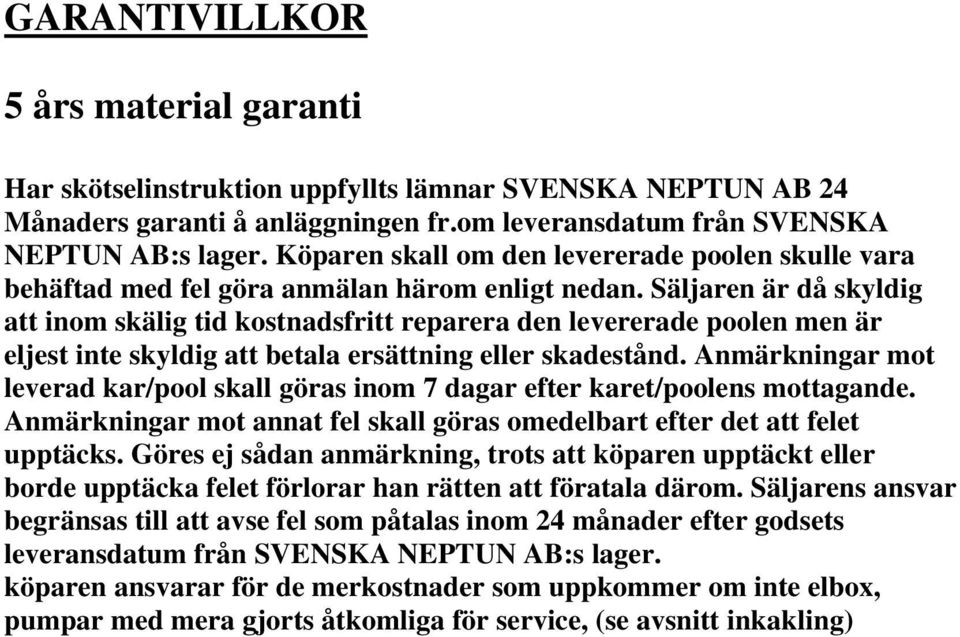 Säljaren är då skyldig att inom skälig tid kostnadsfritt reparera den levererade poolen men är eljest inte skyldig att betala ersättning eller skadestånd.