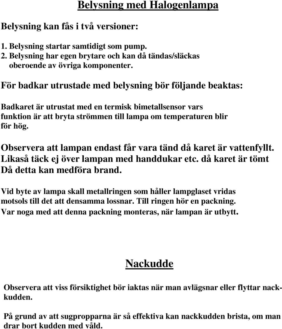 Observera att lampan endast får vara tänd då karet är vattenfyllt. Likaså täck ej över lampan med handdukar etc. då karet är tömt Då detta kan medföra brand.