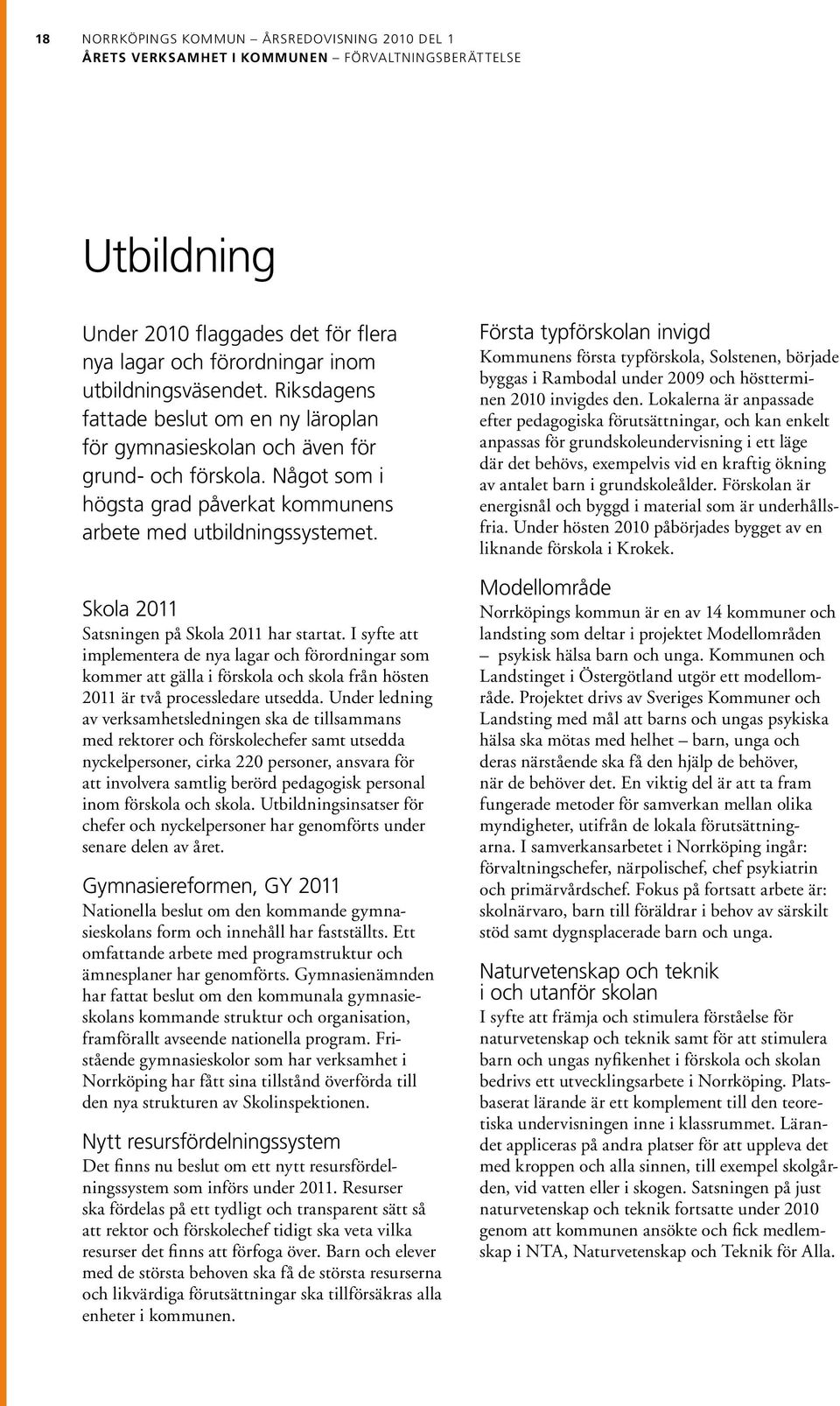 Skola 2011 Satsningen på Skola 2011 har startat. I syfte att implementera de nya lagar och förordningar som kommer att gälla i förskola och skola från hösten 2011 är två processledare utsedda.