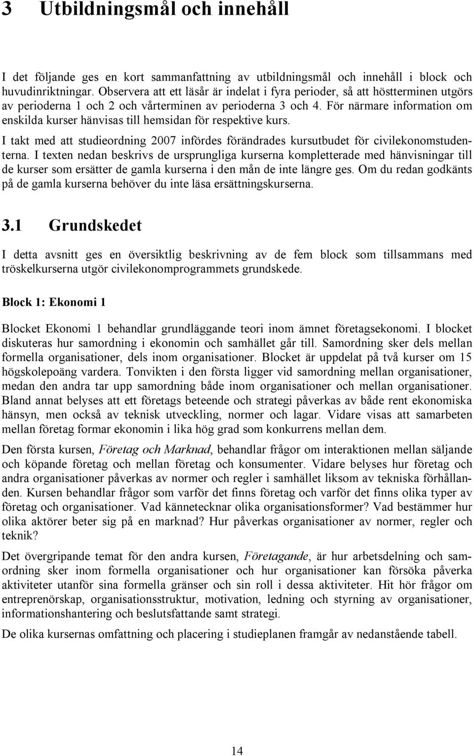 För närmare information om enskilda kurser hänvisas till hemsidan för respektive kurs. I takt med att studieordning 2007 infördes förändrades kursutbudet för civilekonomstudenterna.