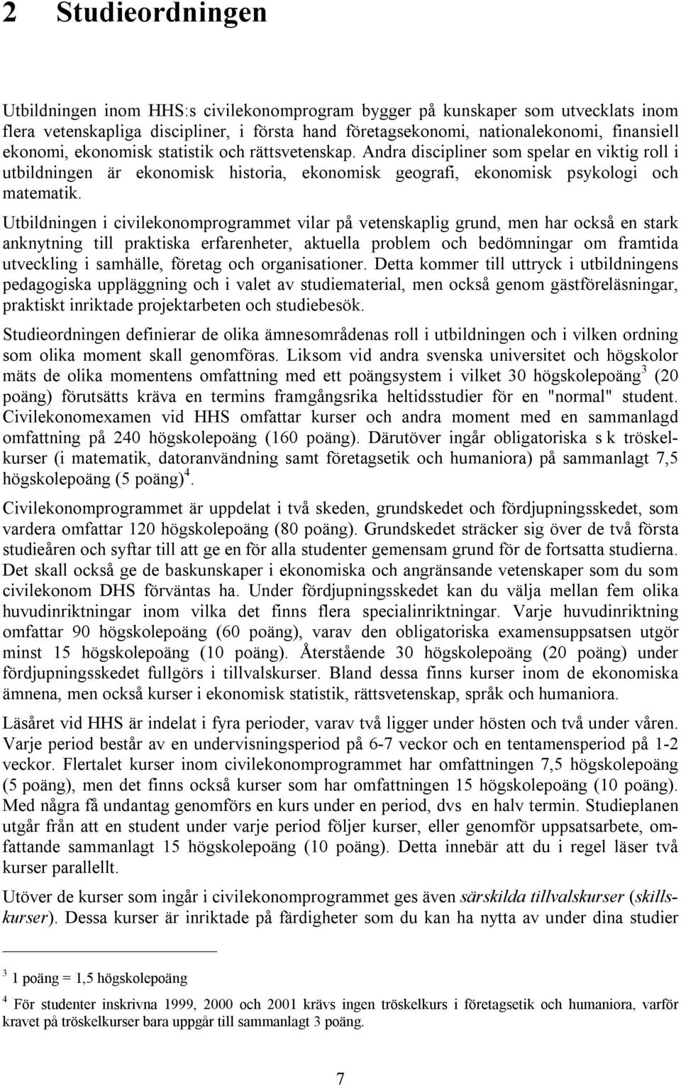 Utbildningen i civilekonomprogrammet vilar på vetenskaplig grund, men har också en stark anknytning till praktiska erfarenheter, aktuella problem och bedömningar om framtida utveckling i samhälle,